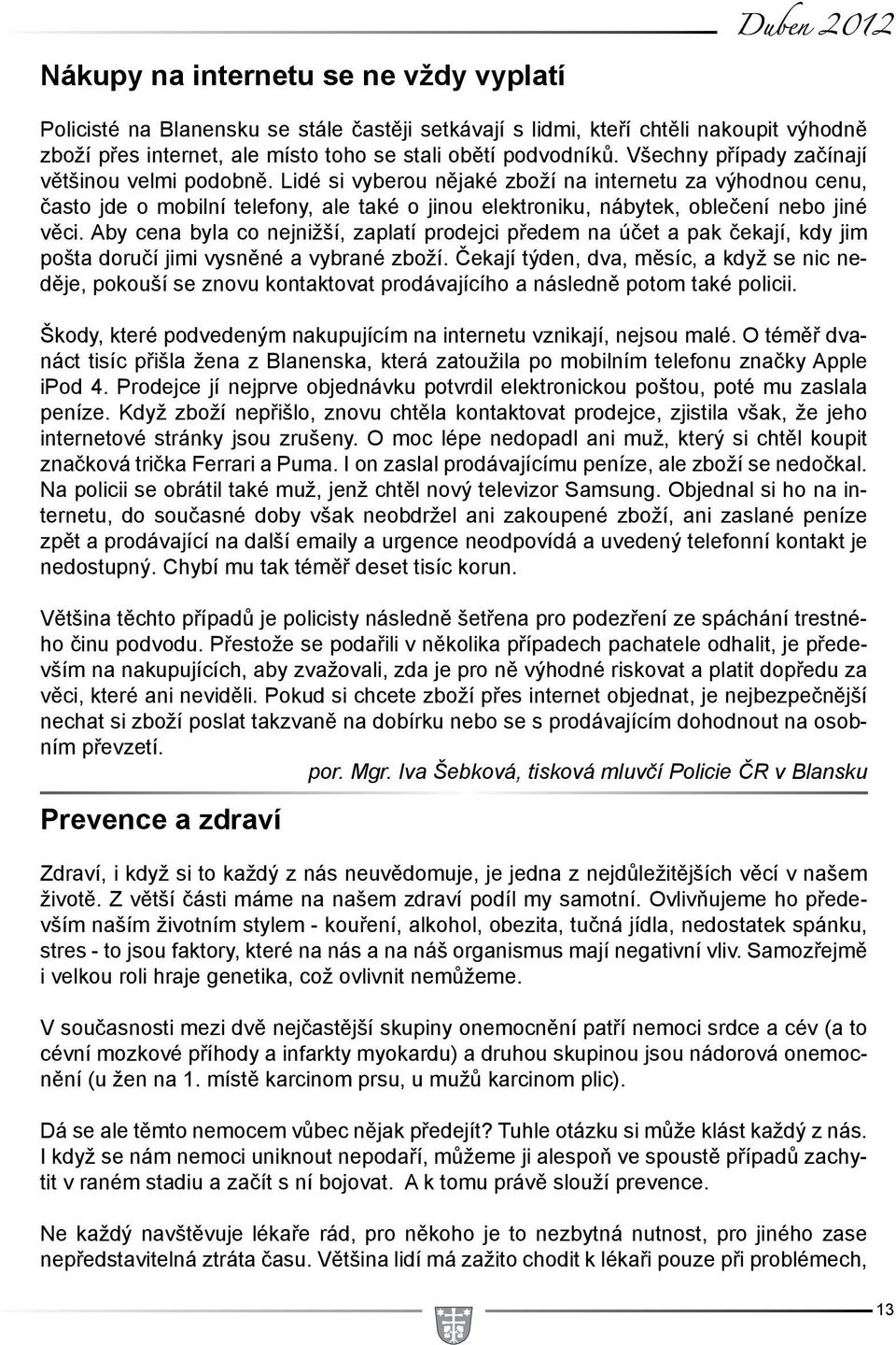 Lidé si vyberou nějaké zboží na internetu za výhodnou cenu, často jde o mobilní telefony, ale také o jinou elektroniku, nábytek, oblečení nebo jiné věci.