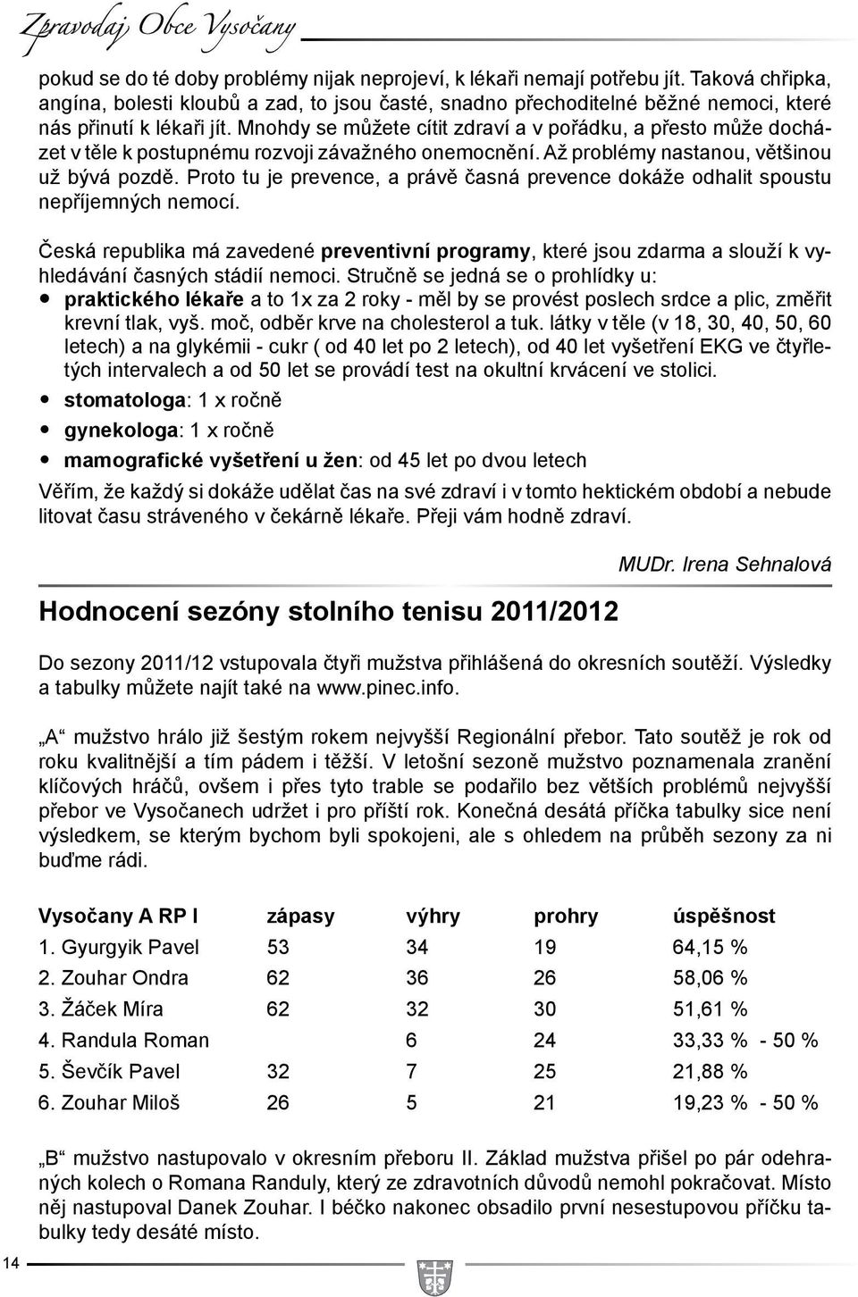 Mnohdy se můžete cítit zdraví a v pořádku, a přesto může docházet v těle k postupnému rozvoji závažného onemocnění. Až problémy nastanou, většinou už bývá pozdě.