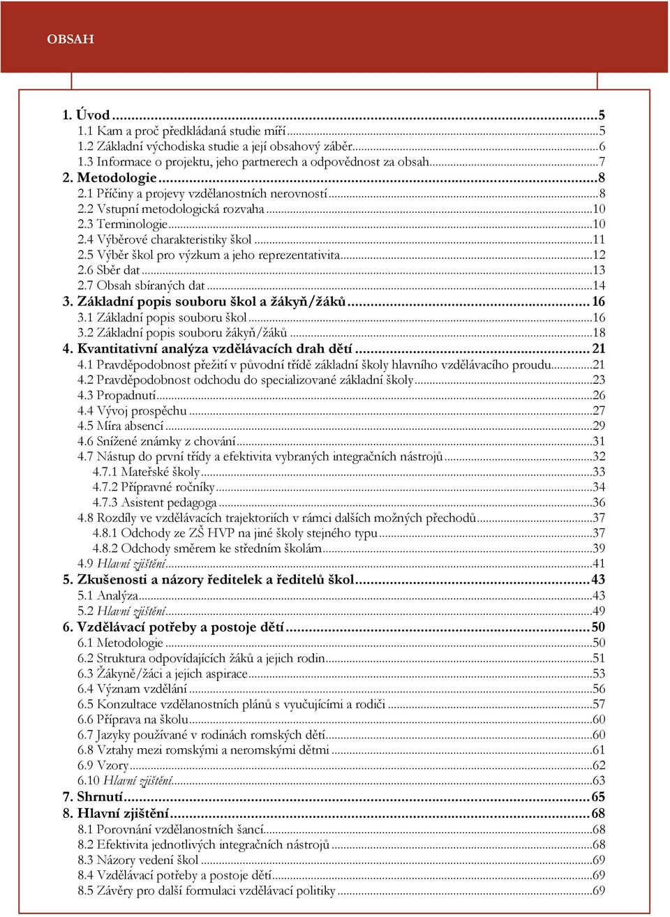 5 Výběr škol pro výzkum a jeho reprezentativita...12 2.6 Sběr dat...13 2.7 Obsah sbíraných dat...14 3. Základní popis souboru škol a žákyň/žáků... 16 3.1 Základní popis souboru škol...16 3.2 Základní popis souboru žákyň/žáků.