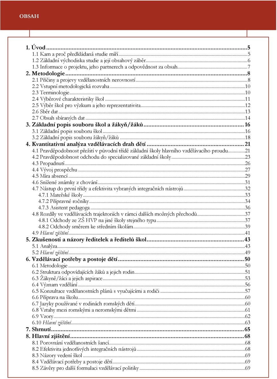 5 Výběr škol pro výzkum a jeho reprezentativita...12 2.6 Sběr dat...13 2.7 Obsah sbíraných dat...14 3. Základní popis souboru škol a žákyň/žáků... 16 3.1 Základní popis souboru škol...16 3.2 Základní popis souboru žákyň/žáků.