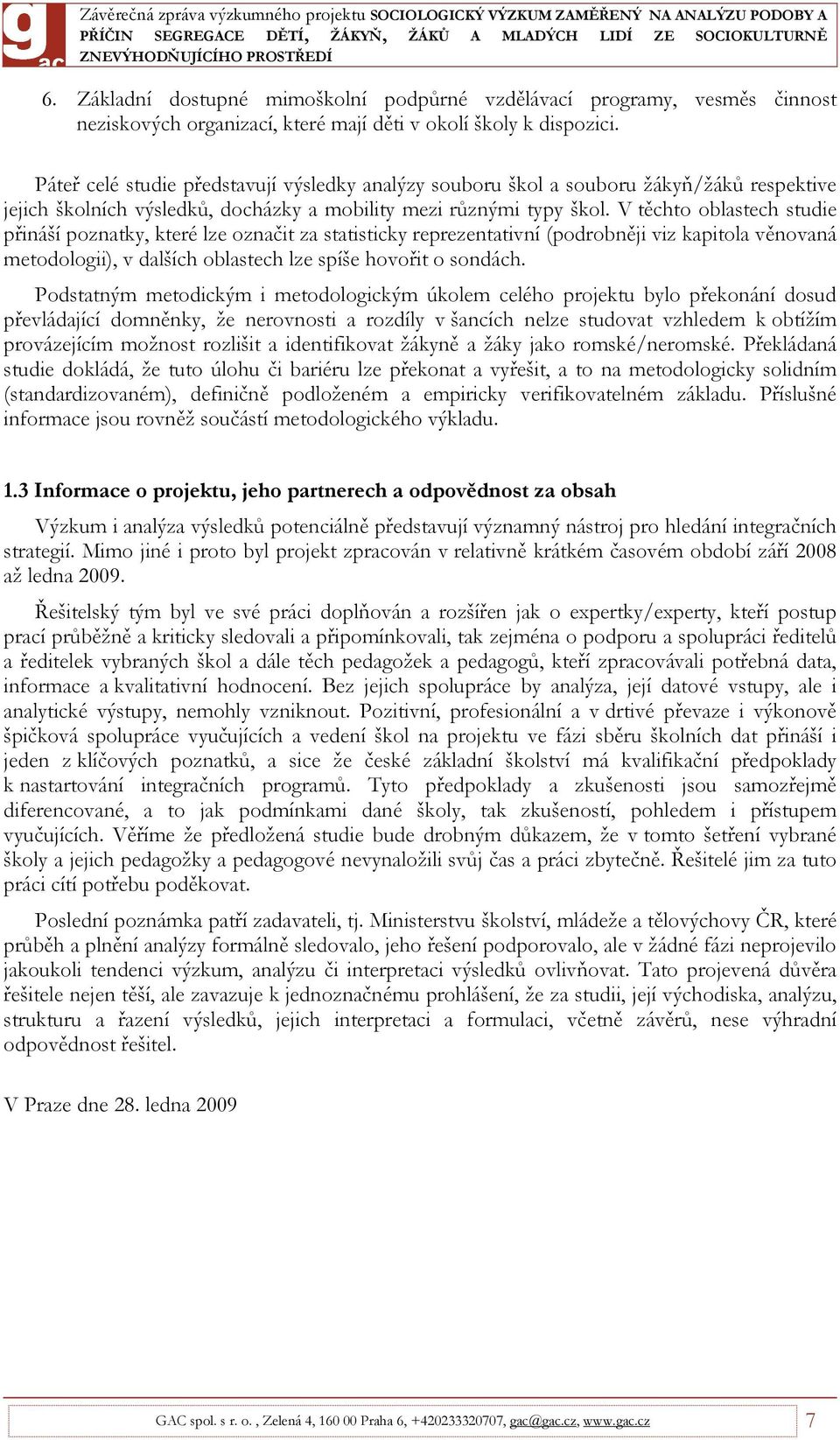 V těchto oblastech studie přináší poznatky, které lze označit za statisticky reprezentativní (podrobněji viz kapitola věnovaná metodologii), v dalších oblastech lze spíše hovořit o sondách.