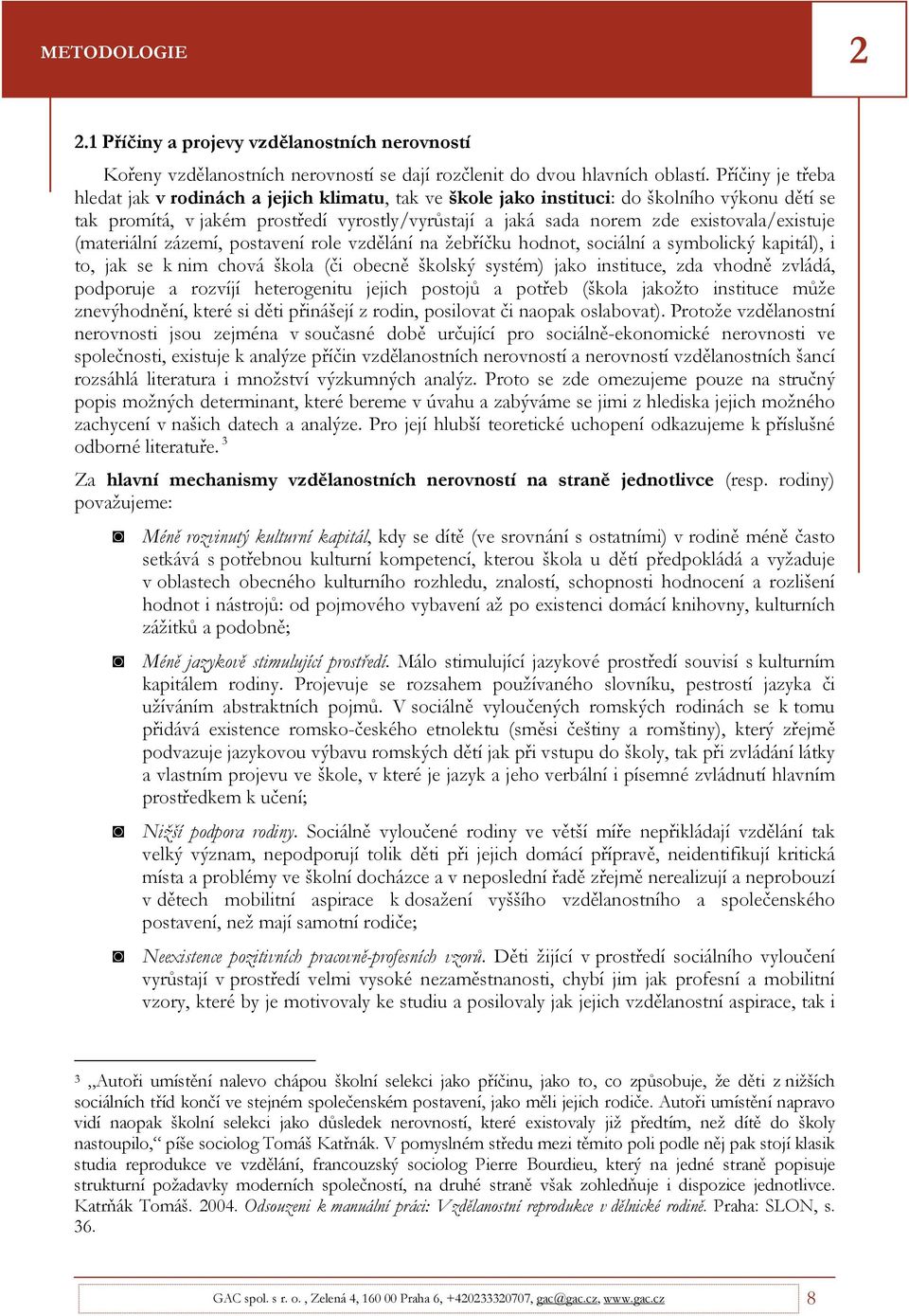 existovala/existuje (materiální zázemí, postavení role vzdělání na žebříčku hodnot, sociální a symbolický kapitál), i to, jak se k nim chová škola (či obecně školský systém) jako instituce, zda