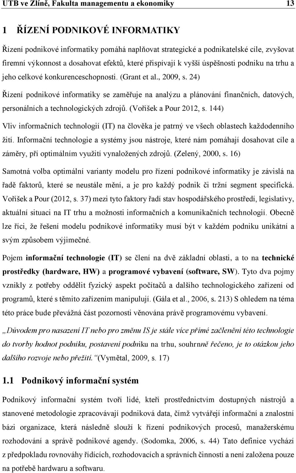 24) Řízení podnikové informatiky se zaměřuje na analýzu a plánování finančních, datových, personálních a technologických zdrojů. (Voříšek a Pour 2012, s.