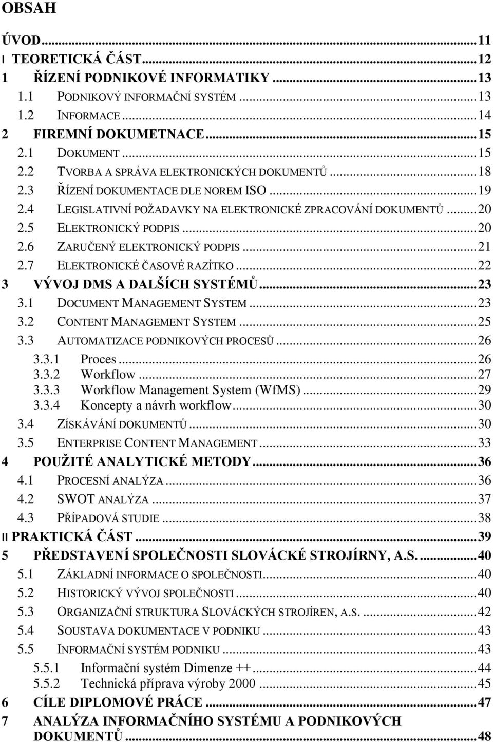 5 ELEKTRONICKÝ PODPIS... 20 2.6 ZARUČENÝ ELEKTRONICKÝ PODPIS... 21 2.7 ELEKTRONICKÉ ČASOVÉ RAZÍTKO... 22 3 VÝVOJ DMS A DALŠÍCH SYSTÉMŮ... 23 3.1 DOCUMENT MANAGEMENT SYSTEM... 23 3.2 CONTENT MANAGEMENT SYSTEM.