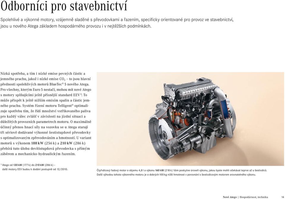 Pro všechny, kterým Euro 5 nestačí, mohou mít nové Atego s motory splňujícími ještě přísnější standard EEV 1). To může přispět k ještě nižším emisím spalin a částic jemného prachu.