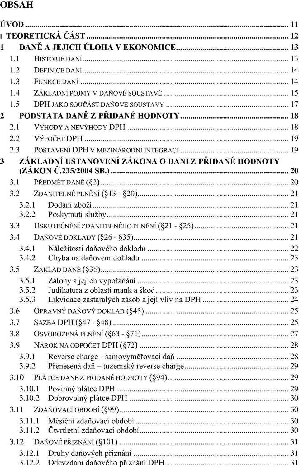 .. 19 3 ZÁKLADNÍ USTANOVENÍ ZÁKONA O DANI Z PŘIDANÉ HODNOTY (ZÁKON Č.235/2004 SB.)... 20 3.1 PŘEDMĚT DANĚ ( 2)... 20 3.2 ZDANITELNÉ PLNĚNÍ ( 13-20)... 21 3.2.1 Dodání zboží... 21 3.2.2 Poskytnutí služby.