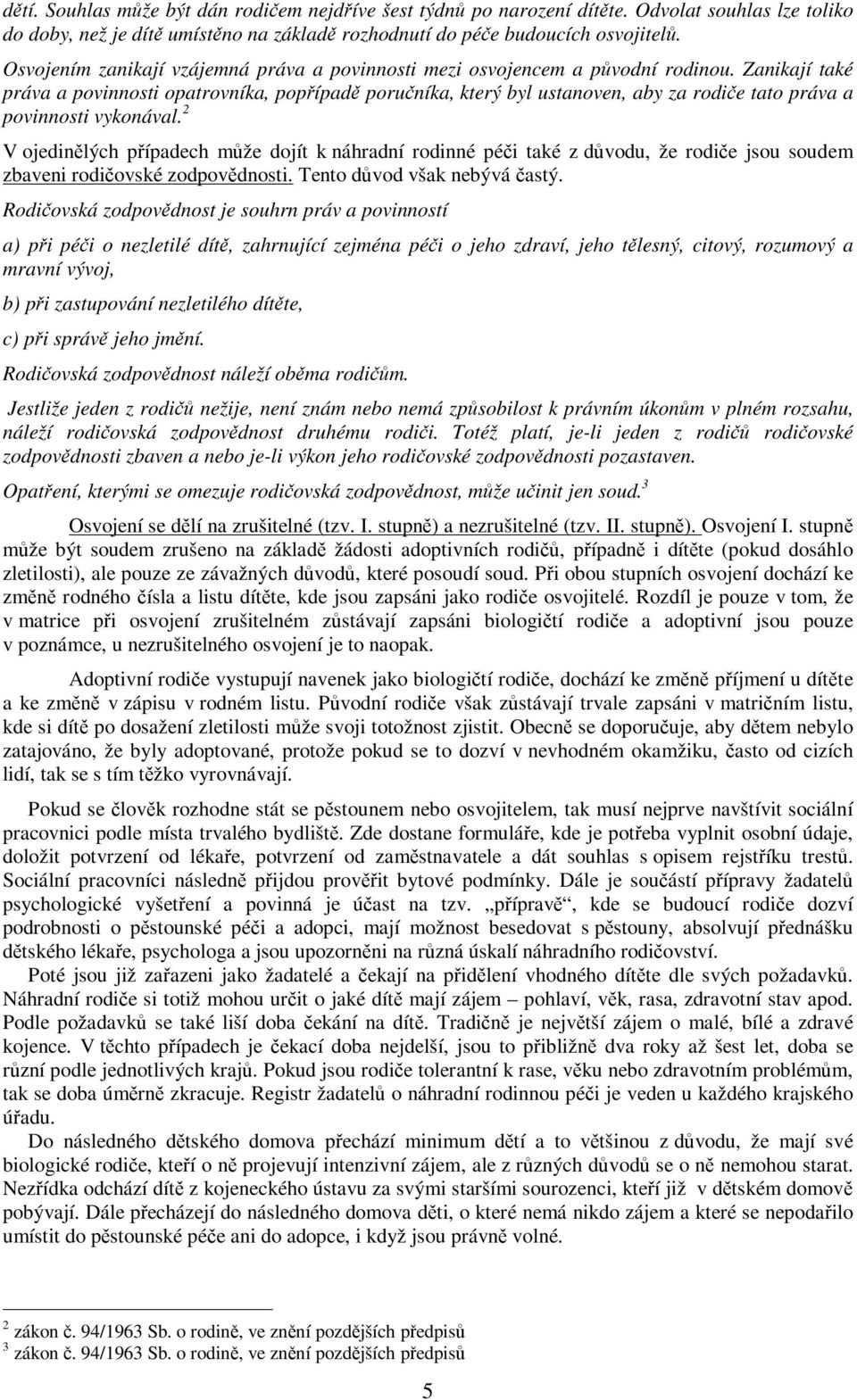 Zanikají také práva a povinnosti opatrovníka, popípad poruníka, který byl ustanoven, aby za rodie tato práva a povinnosti vykonával.