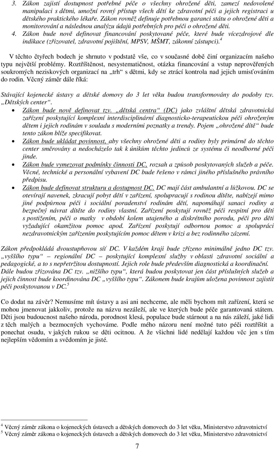 Zákon bude nov definovat financování poskytované pée, které bude vícezdrojové dle indikace (zizovatel, zdravotní pojištní, MPSV, MŠMT, zákonní zástupci).