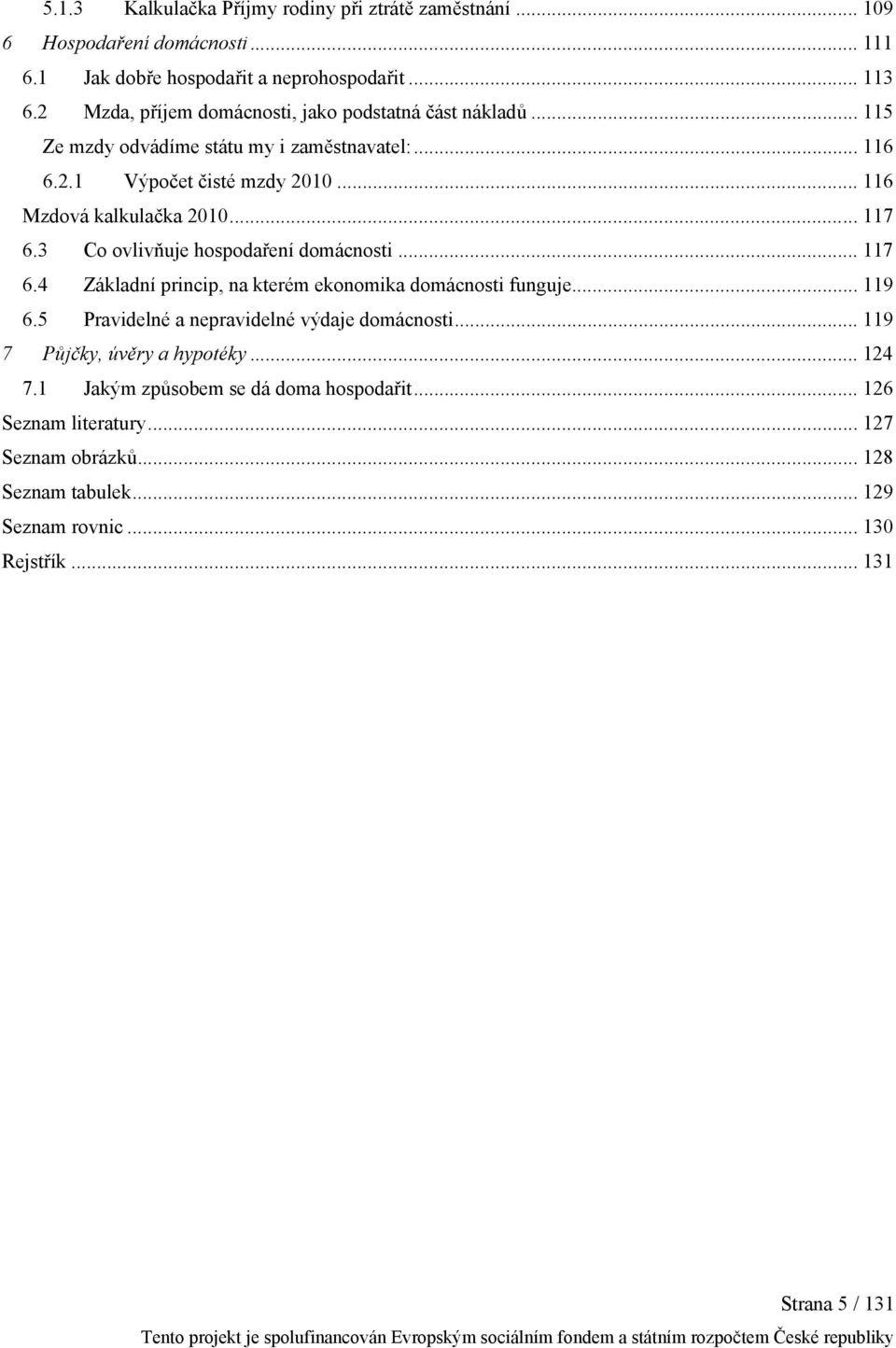 3 Co ovlivňuje hospodaření domácnosti... 117 6.4 Základní princip, na kterém ekonomika domácnosti funguje... 119 6.5 Pravidelné a nepravidelné výdaje domácnosti... 119 7 Půjčky, úvěry a hypotéky.