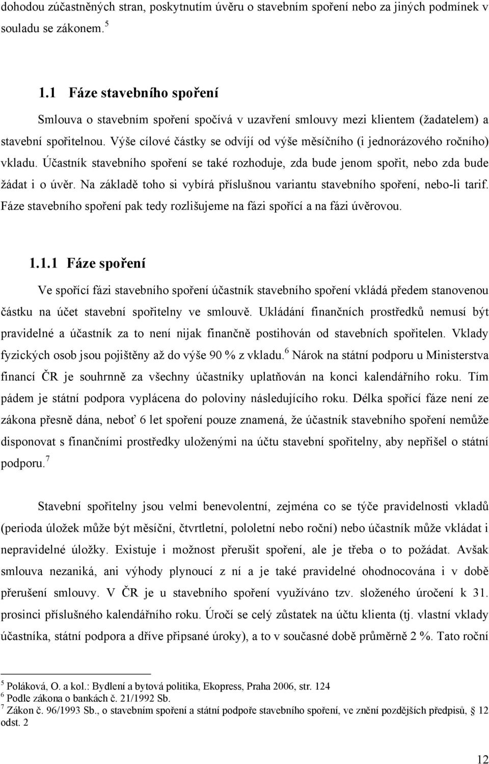 Výše cílové částky se odvíjí od výše měsíčního (i jednorázového ročního) vkladu. Účastník stavebního spoření se také rozhoduje, zda bude jenom spořit, nebo zda bude žádat i o úvěr.