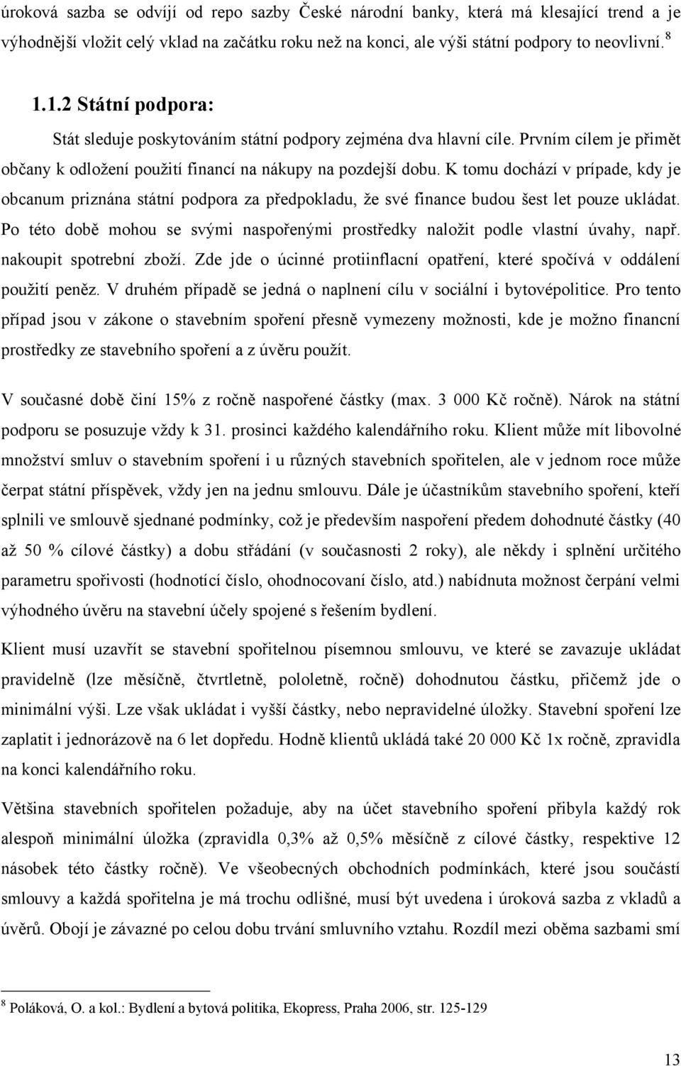 K tomu dochází v prípade, kdy je obcanum priznána státní podpora za předpokladu, že své finance budou šest let pouze ukládat.