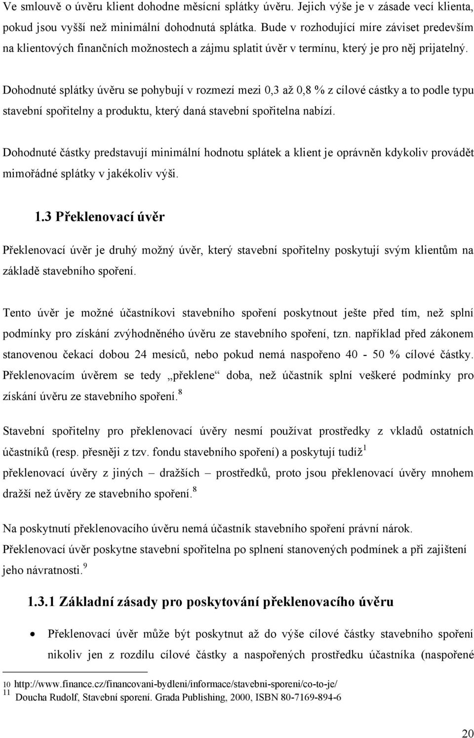 Dohodnuté splátky úvěru se pohybují v rozmezí mezi 0,3 až 0,8 % z cílové cástky a to podle typu stavební spořitelny a produktu, který daná stavební spořitelna nabízí.