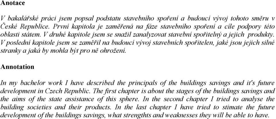 V poslední kapitole jsem se zaměřil na budoucí vývoj stavebních spořitelen, jaké jsou jejich silné stranky a jaká by mohla být pro ně ohrožení.