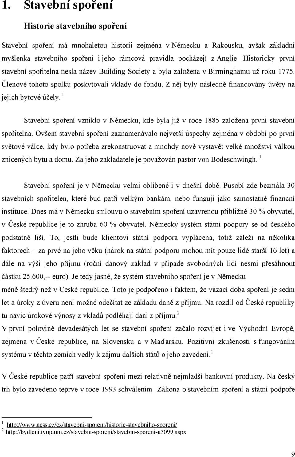 Z něj byly následně financovány úvěry na jejich bytové účely. 1 Stavební spoření vzniklo v Německu, kde byla již v roce 1885 založena první stavební spořitelna.