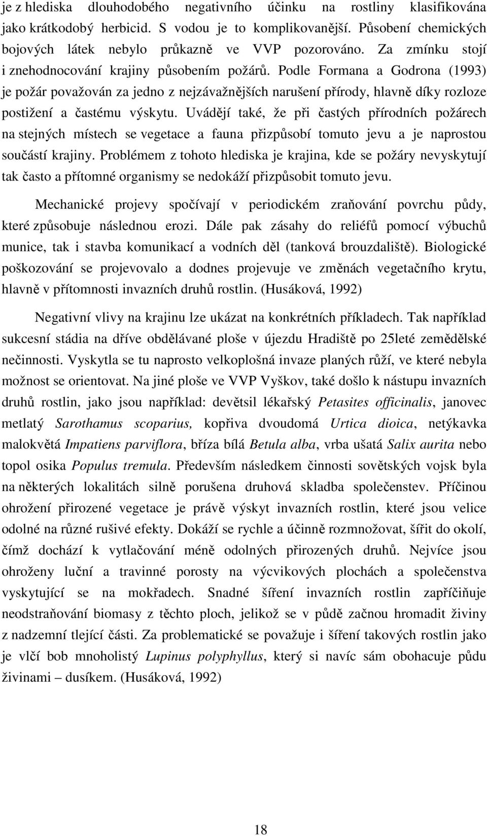 Podle Formana a Godrona (1993) je požár považován za jedno z nejzávažnějších narušení přírody, hlavně díky rozloze postižení a častému výskytu.