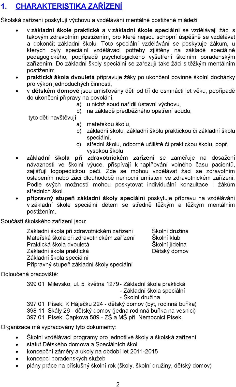 Toto speciální vzdělávání se poskytuje žákům, u kterých byly speciální vzdělávací potřeby zjištěny na základě speciálně pedagogického, popřípadě psychologického vyšetření školním poradenským