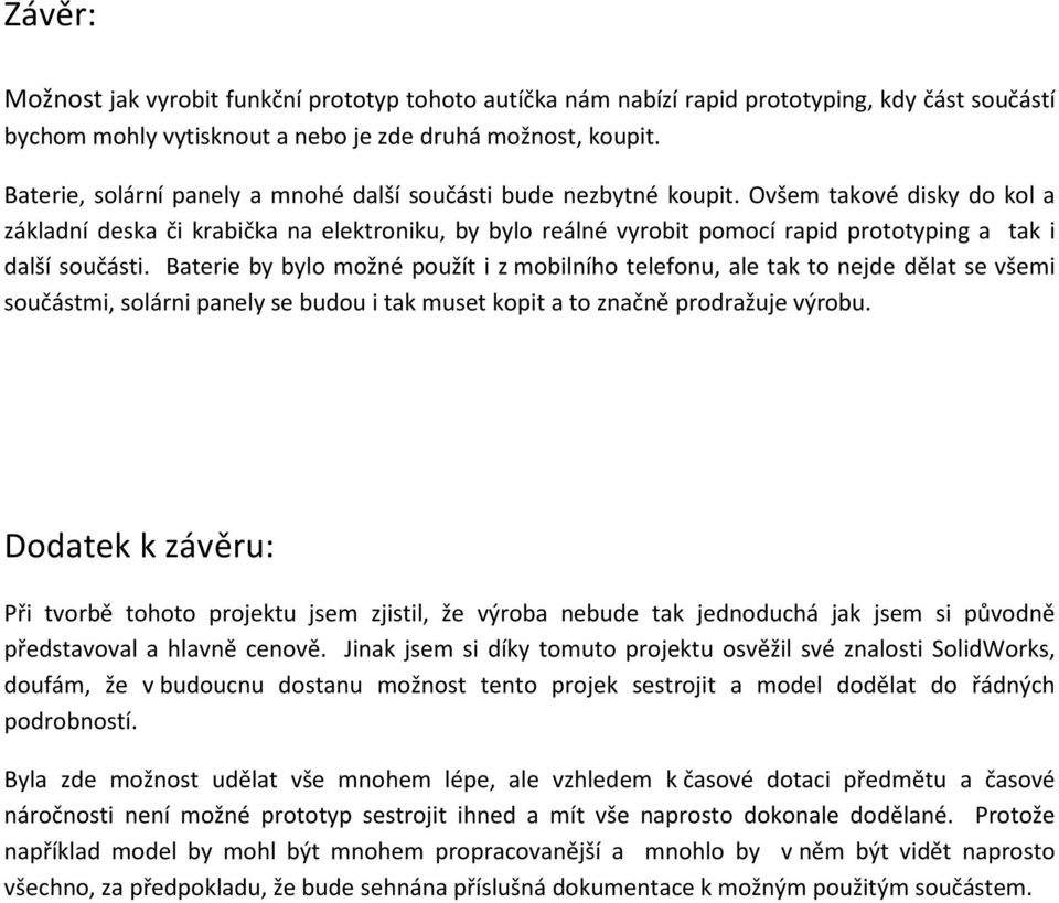 Ovšem takové disky do kol a základní deska či krabička na elektroniku, by bylo reálné vyrobit pomocí rapid prototyping a tak i další součásti.