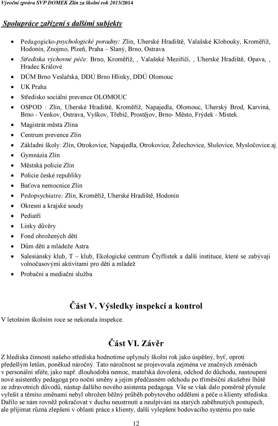 Hradiště, Kroměříž, Napajedla, Olomouc, Uherský Brod, Karviná, Brno - Venkov, Ostrava, Vyškov, Třebíč, Prostějov, Brno- Město, Frýdek - Místek.