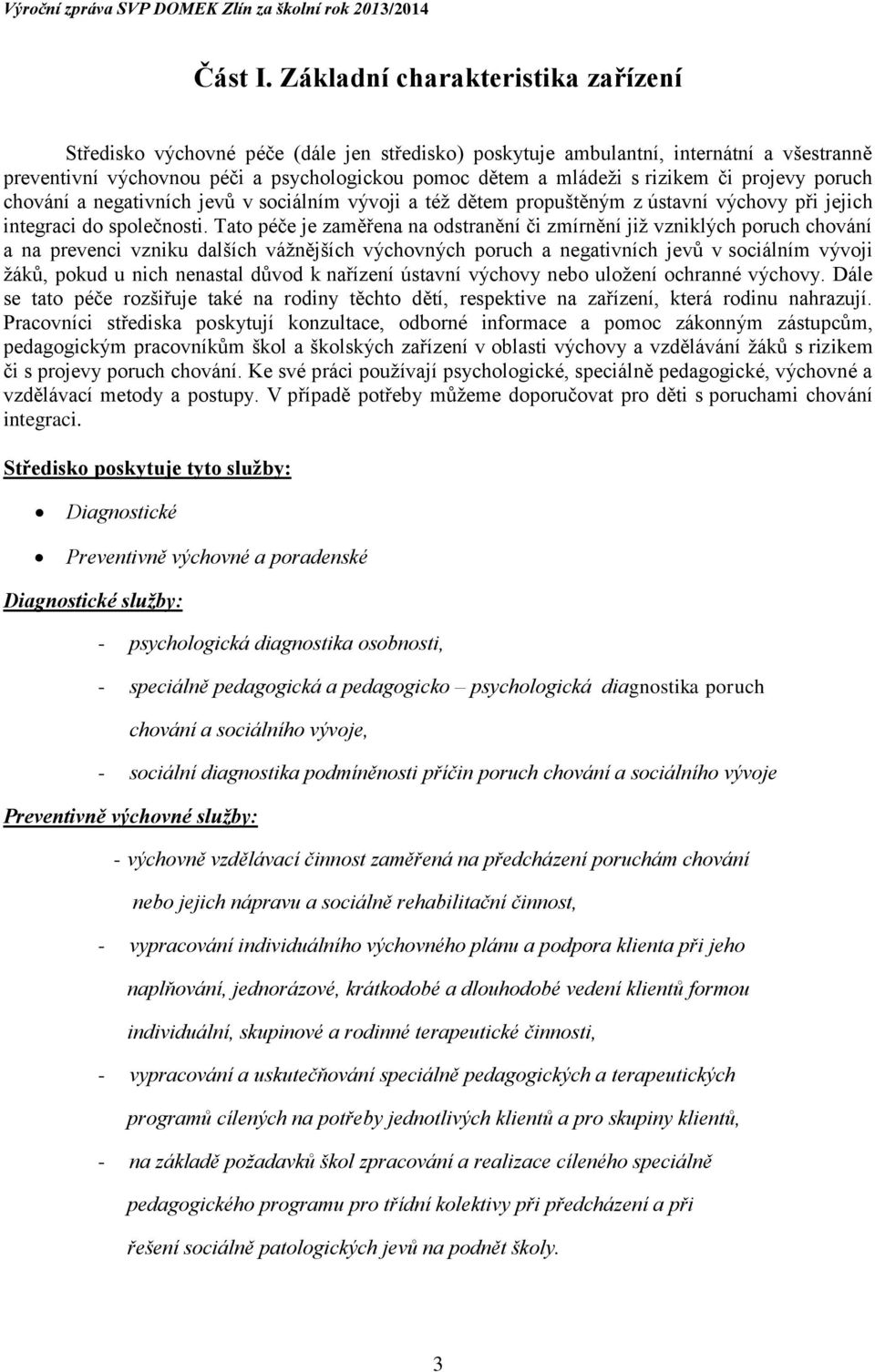 rizikem či projevy poruch chování a negativních jevů v sociálním vývoji a též dětem propuštěným z ústavní výchovy při jejich integraci do společnosti.