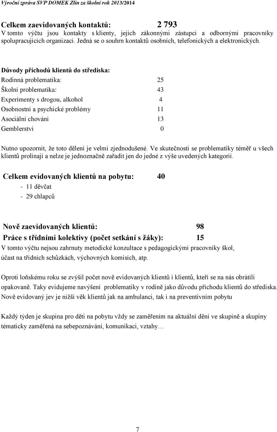 Důvody příchodů klientů do střediska: Rodinná problematika: 25 Školní problematika: 43 Experimenty s drogou, alkohol 4 Osobnostní a psychické problémy 11 Asociální chování 13 Gemblerství 0 Nutno