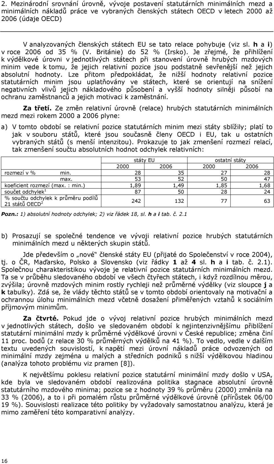 Je zřejmé, že přihlížení k výdělkové úrovni v jednotlivých státech při stanovení úrovně hrubých mzdových minim vede k tomu, že jejich relativní pozice jsou podstatně sevřenější než jejich absolutní