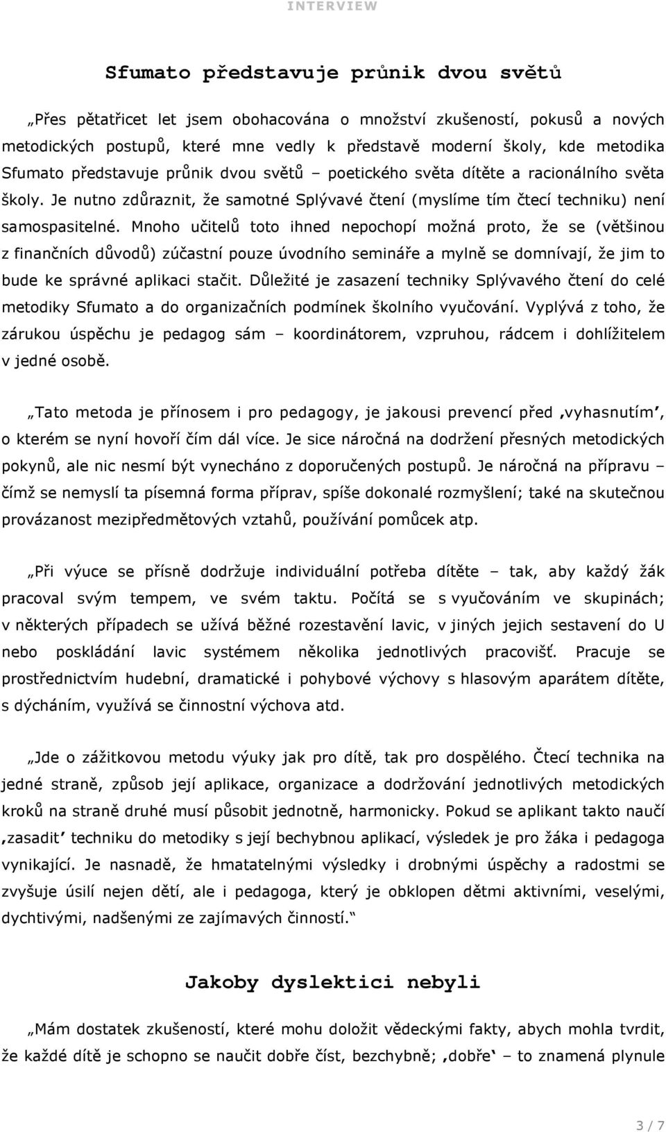 Mnoho učitelů toto ihned nepochopí možná proto, že se (většinou z finančních důvodů) zúčastní pouze úvodního semináře a mylně se domnívají, že jim to bude ke správné aplikaci stačit.