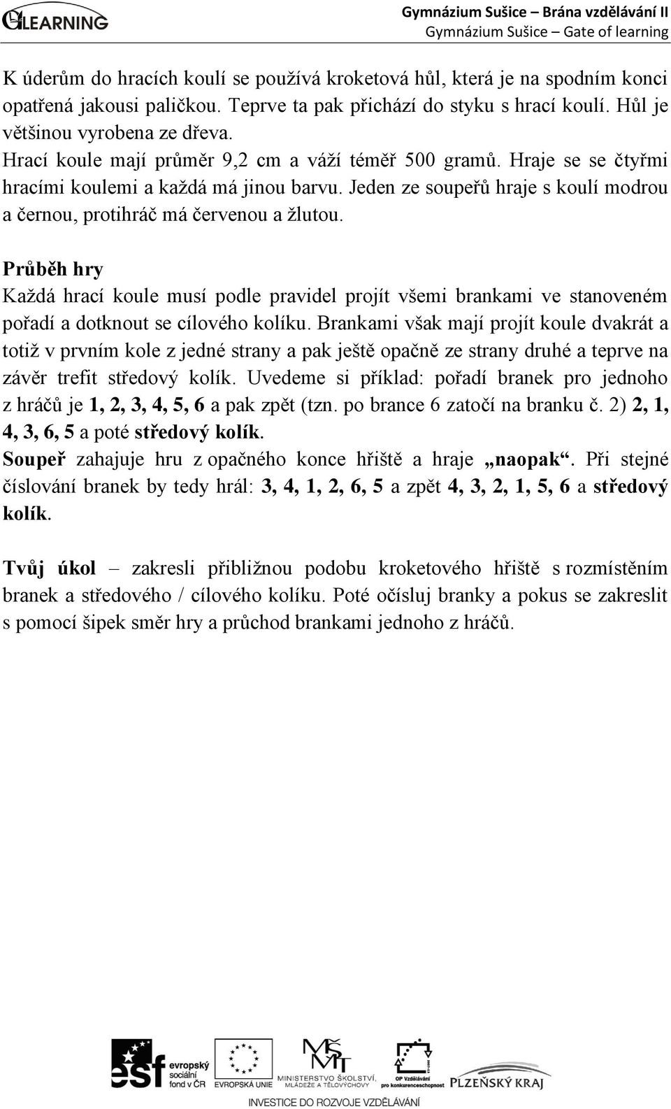 Průběh hry Každá hrací koule musí podle pravidel projít všemi brankami ve stanoveném pořadí a dotknout se cílového kolíku.