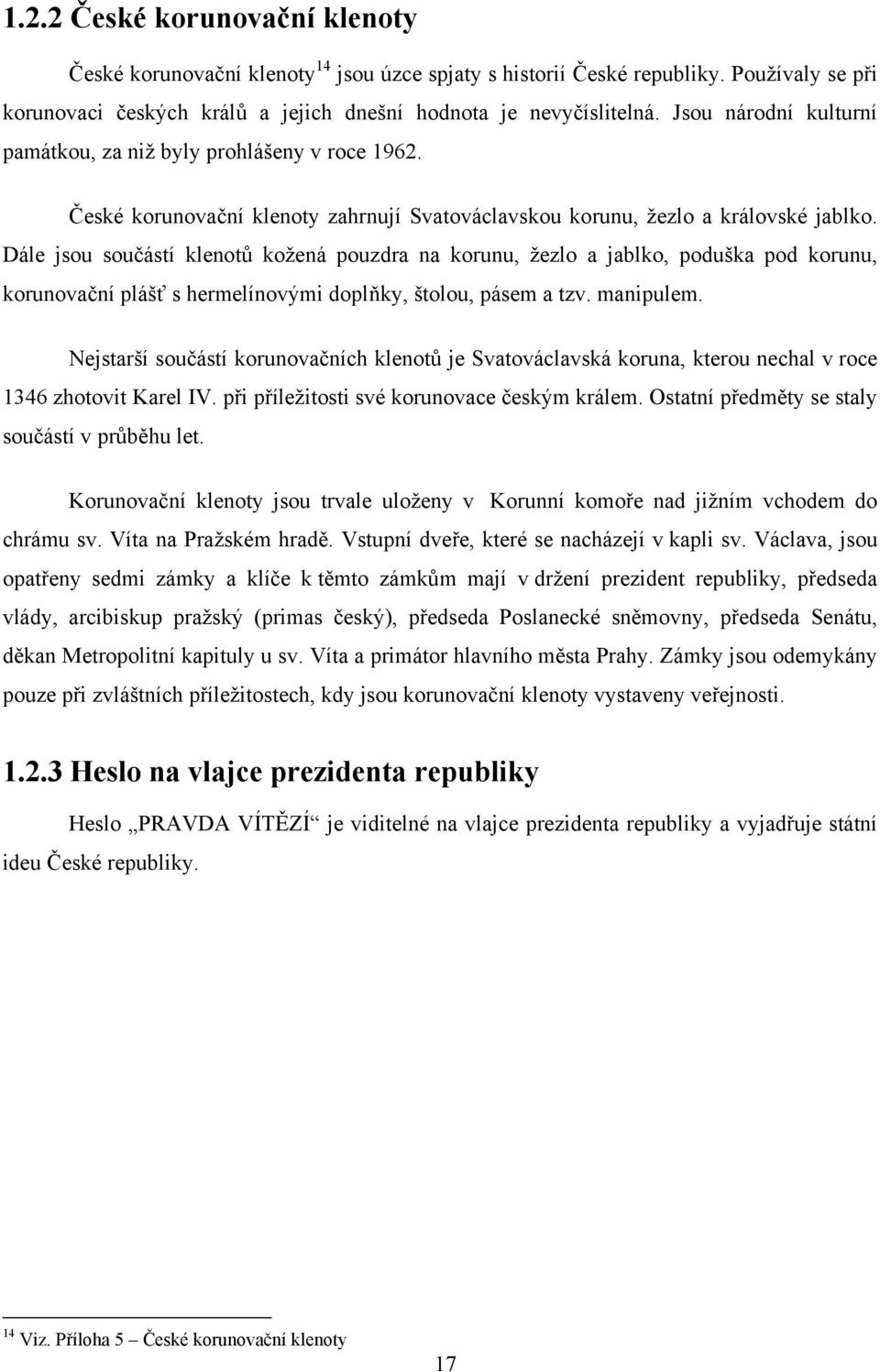 Dále jsou součástí klenotů kožená pouzdra na korunu, žezlo a jablko, poduška pod korunu, korunovační plášť s hermelínovými doplňky, štolou, pásem a tzv. manipulem.