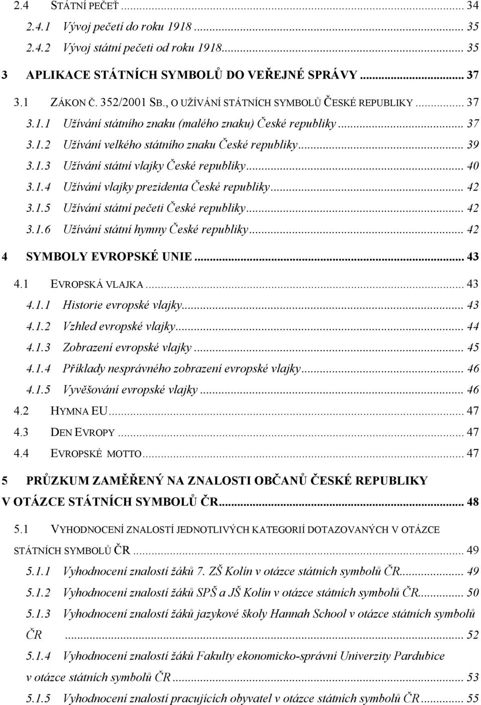 .. 40 3.1.4 Užívání vlajky prezidenta České republiky... 42 3.1.5 Užívání státní pečeti České republiky... 42 3.1.6 Užívání státní hymny České republiky... 42 4 SYMBOLY EVROPSKÉ UNIE... 43 4.