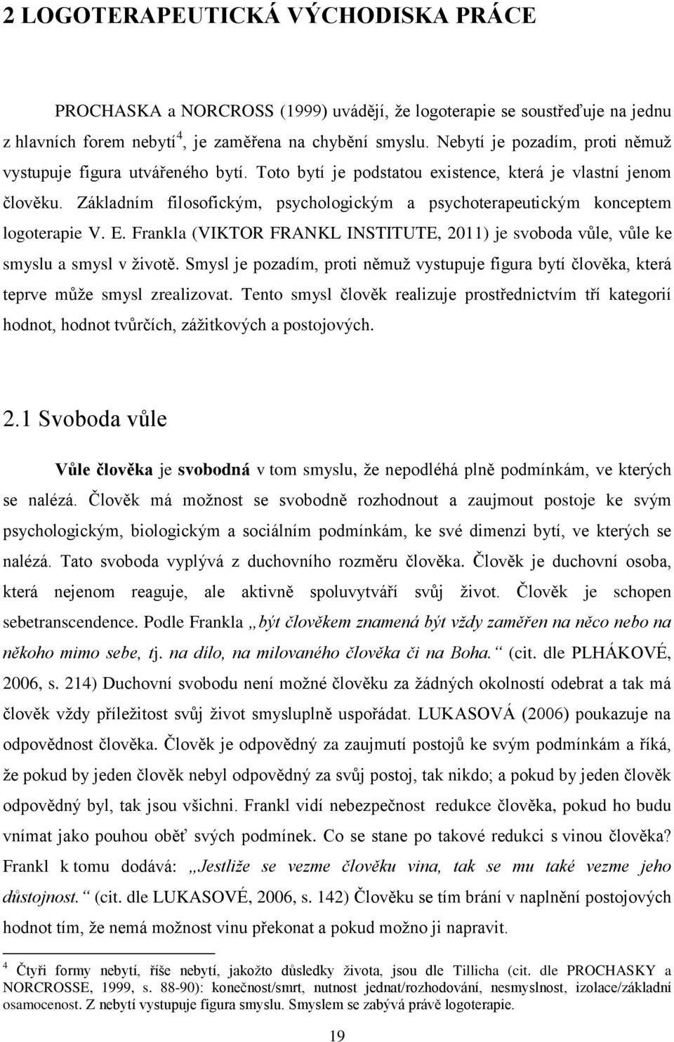 Základním filosofickým, psychologickým a psychoterapeutickým konceptem logoterapie V. E. Frankla (VIKTOR FRANKL INSTITUTE, 2011) je svoboda vůle, vůle ke smyslu a smysl v životě.