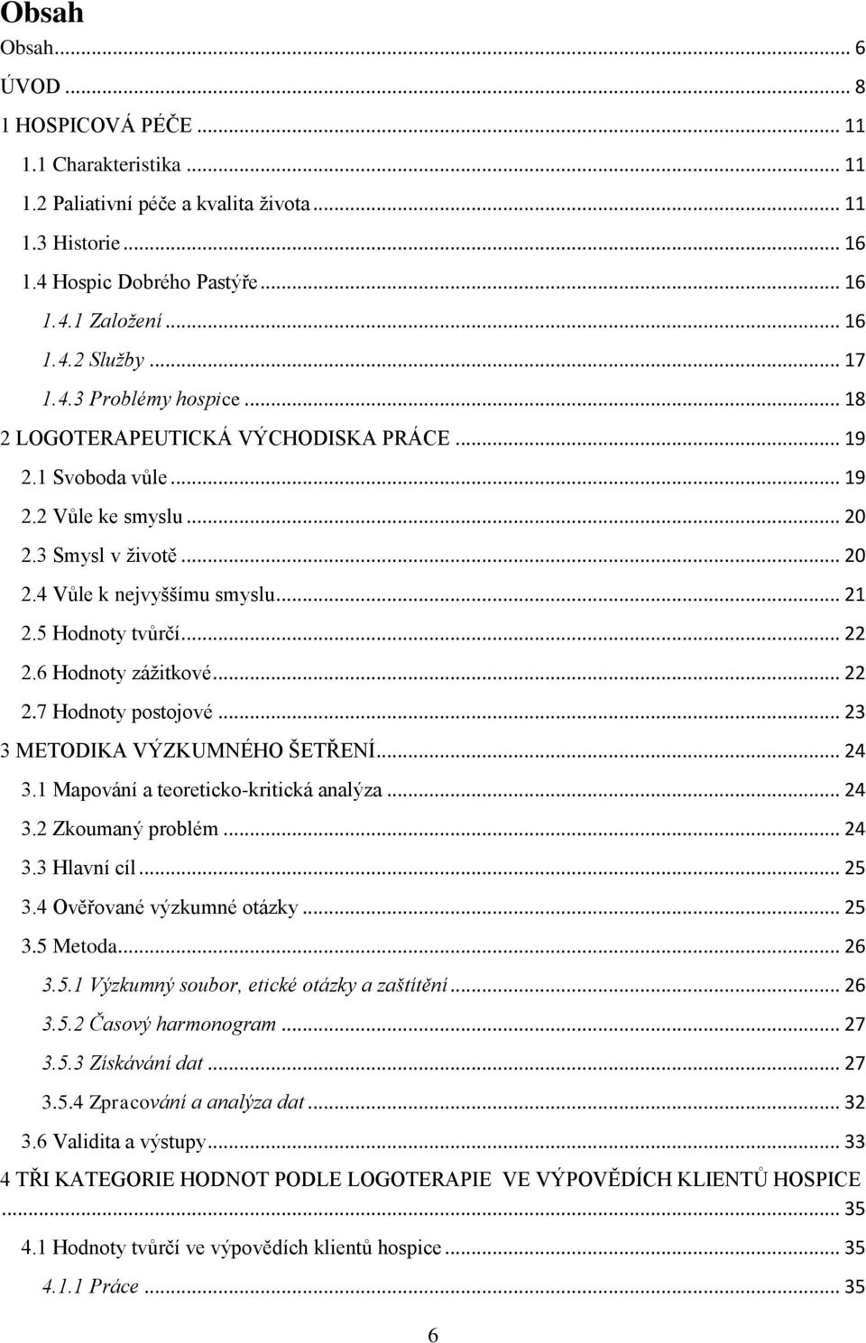 5 Hodnoty tvůrčí... 22 2.6 Hodnoty zážitkové... 22 2.7 Hodnoty postojové... 23 3 METODIKA VÝZKUMNÉHO ŠETŘENÍ... 24 3.1 Mapování a teoreticko-kritická analýza... 24 3.2 Zkoumaný problém... 24 3.3 Hlavní cíl.