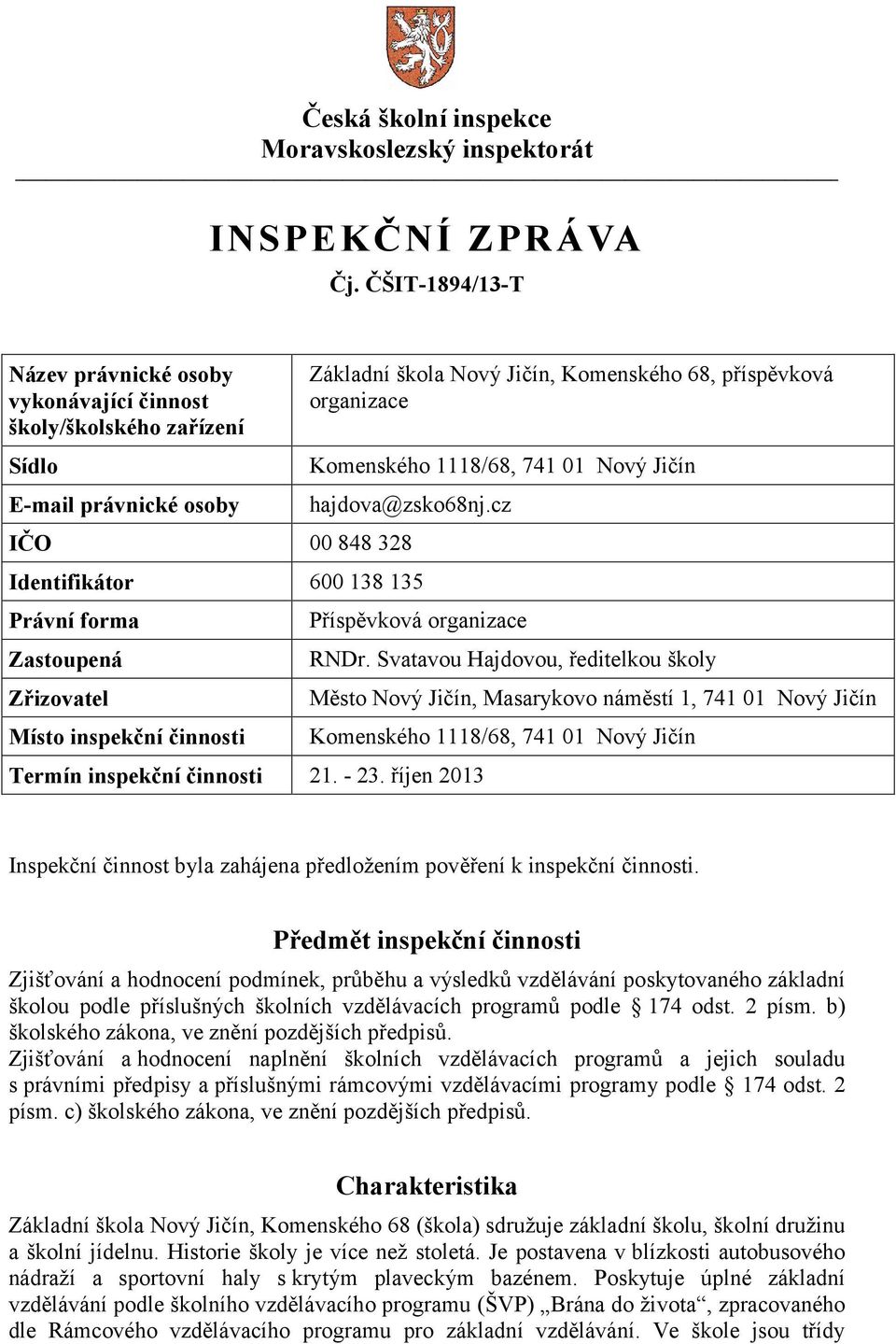 741 01 Nový Jičín hajdova@zsko68nj.cz IČO 00 848 328 Identifikátor 600 138 135 Právní forma Zastoupená Zřizovatel Místo inspekční činnosti Příspěvková organizace Termín inspekční činnosti 21. - 23.