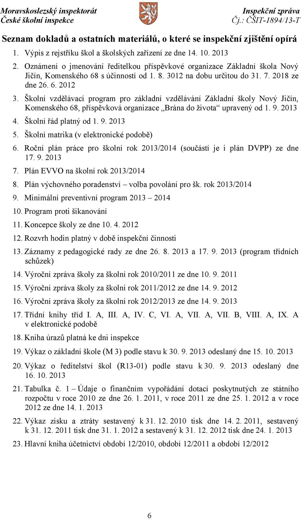 Školní vzdělávací program pro základní vzdělávání Základní školy Nový Jičín, Komenského 68, příspěvková organizace Brána do života upravený od 1. 9. 2013 4. Školní řád platný od 1. 9. 2013 5.