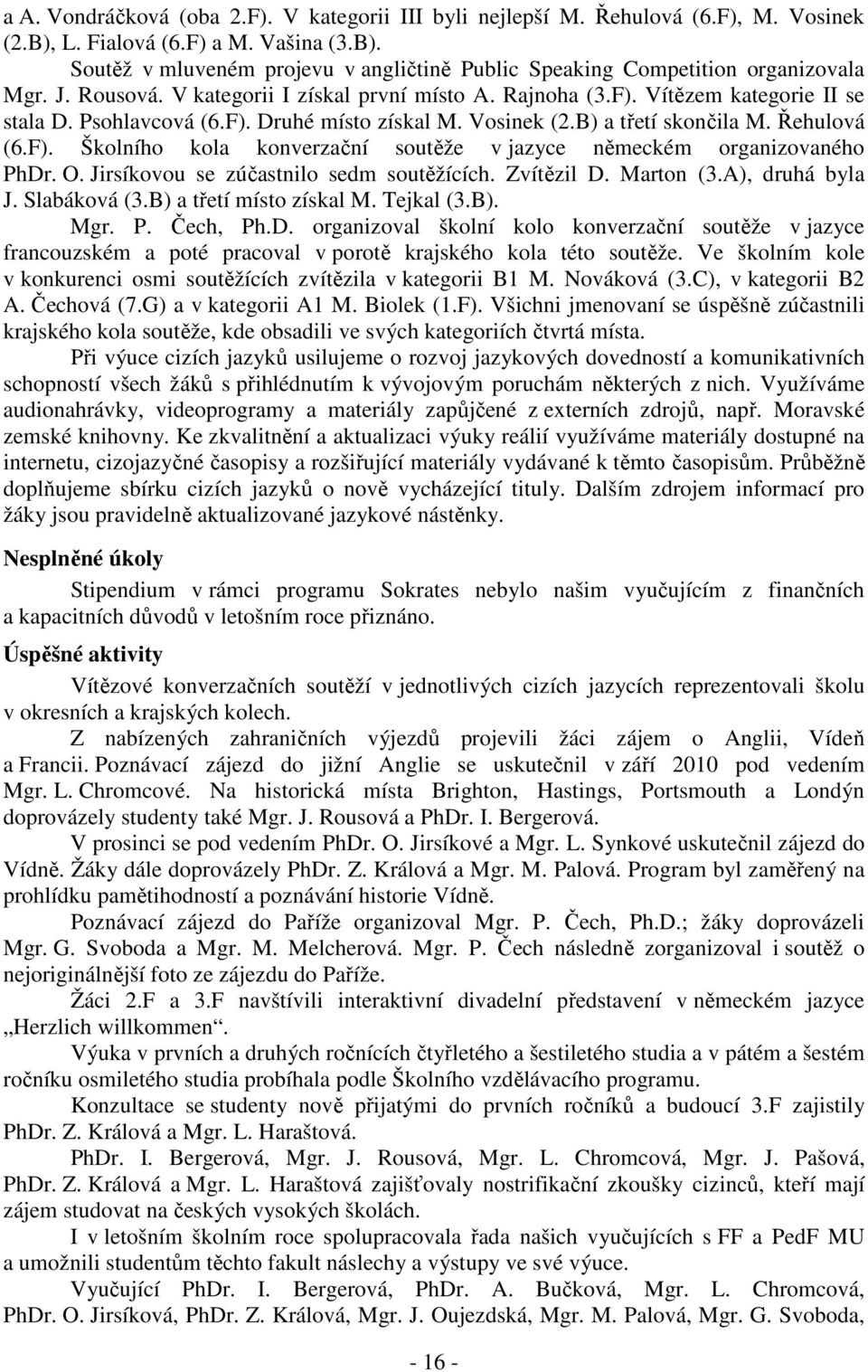 O. Jirsíkovou se zúčastnilo sedm soutěžících. Zvítězil D. Marton (3.A), druhá byla J. Slabáková (3.B) a třetí místo získal M. Tejkal (3.B). Mgr. P. Čech, Ph.D. organizoval školní kolo konverzační soutěže v jazyce francouzském a poté pracoval v porotě krajského kola této soutěže.