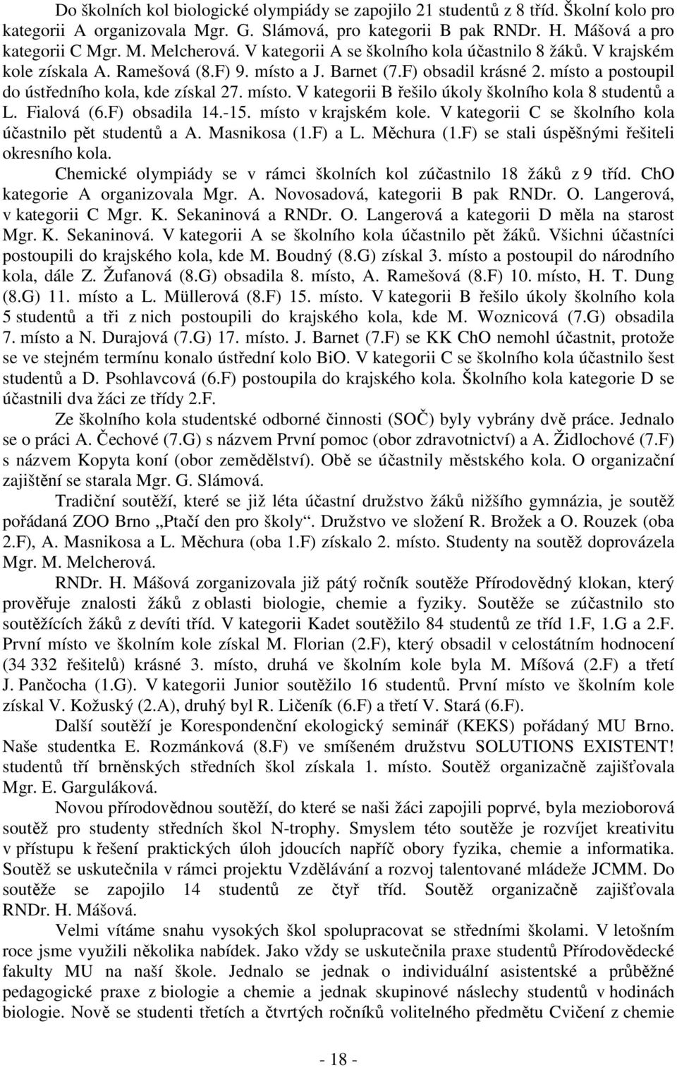 Fialová (6.F) obsadila 14.-15. místo v krajském kole. V kategorii C se školního kola účastnilo pět studentů a A. Masnikosa (1.F) a L. Měchura (1.F) se stali úspěšnými řešiteli okresního kola.