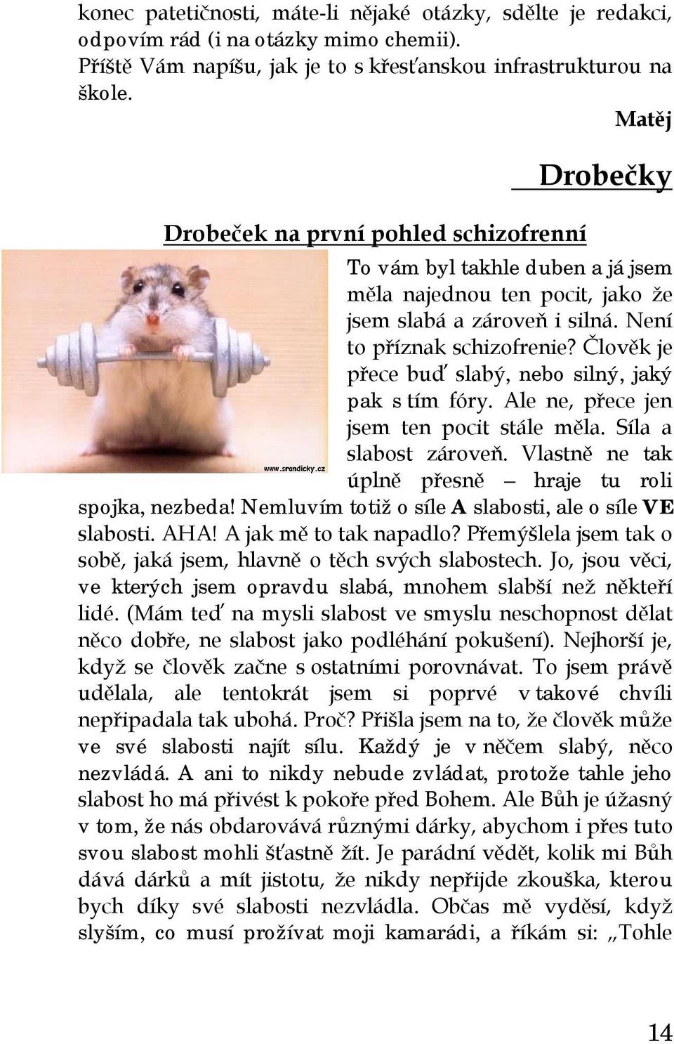 Člověk je přece buď slabý, nebo silný, jaký pak s tím fóry. Ale ne, přece jen jsem ten pocit stále měla. Síla a slabost zároveň. Vlastně ne tak úplně přesně hraje tu roli spojka, nezbeda!