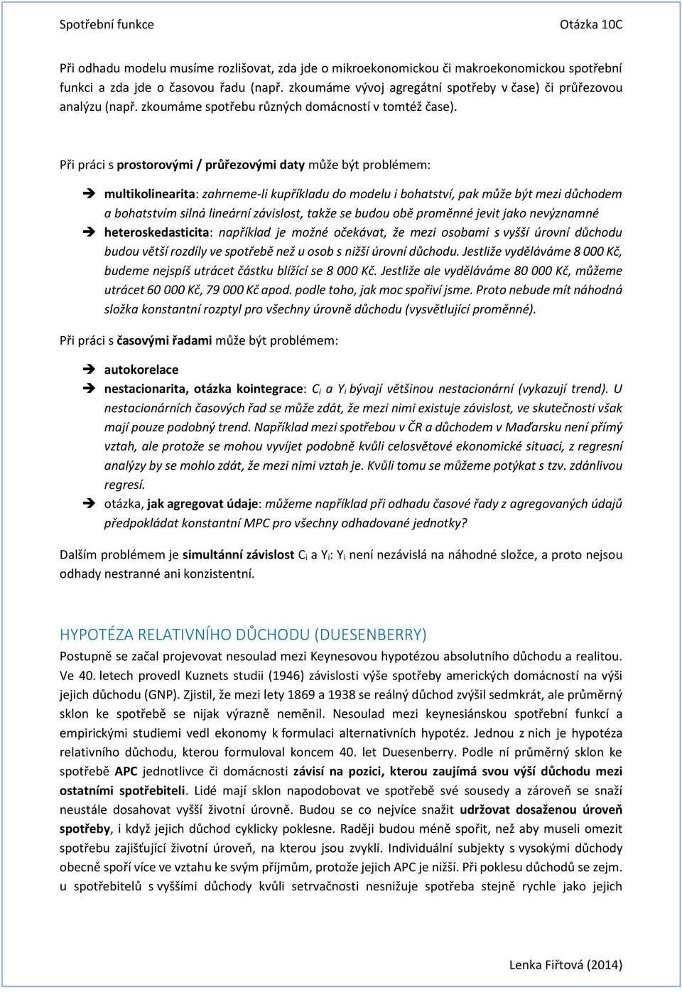 Při práci s prostorovými / průřezovými daty může být problémem: multikolinearita: zahrneme-li kupříkladu do modelu i bohatství, pak může být mezi důchodem a bohatstvím silná lineární závislost, takže