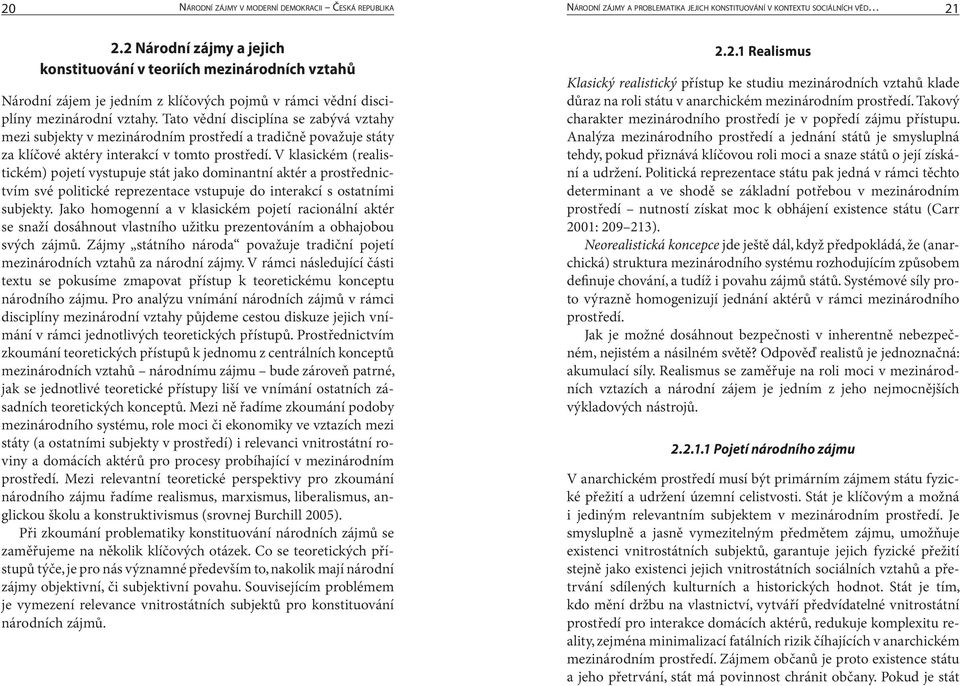 Tato vědní disciplína se zabývá vztahy mezi subjekty v mezinárodním prostředí a tradičně považuje státy za klíčové aktéry interakcí v tomto prostředí.