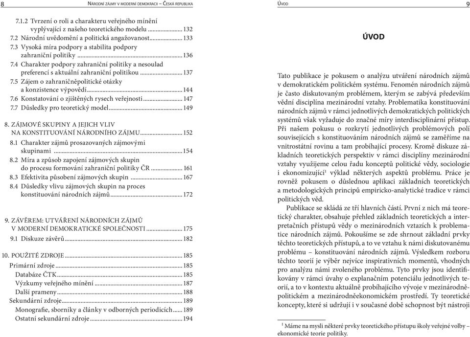 4 Charakter podpory zahraniční politiky a nesoulad preferencí s aktuální zahraniční politikou...137 7.5 Zájem o zahraničněpolitické otázky a konzistence výpovědí...144 7.