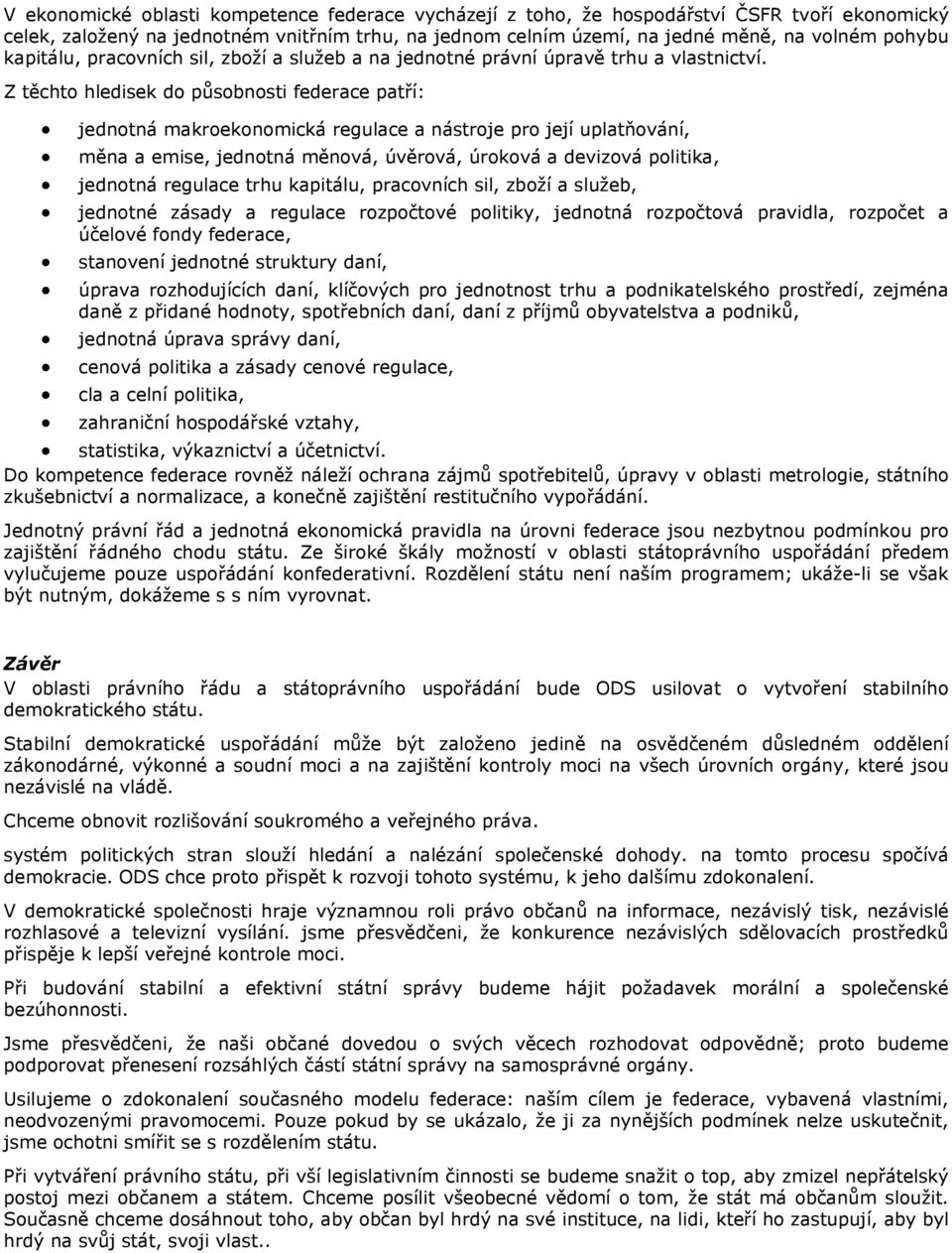 Z těchto hledisek do působnosti federace patří: jednotná makroekonomická regulace a nástroje pro její uplatňování, měna a emise, jednotná měnová, úvěrová, úroková a devizová politika, jednotná