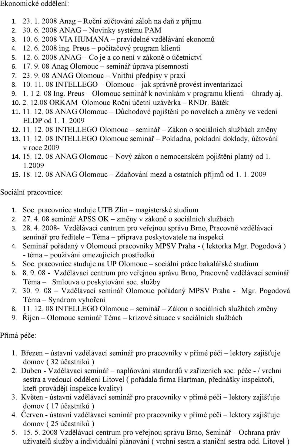 11. 08 INTELLEGO Olomouc jak správně provést inventarizaci 9. 1. 1 2. 08 Ing. Preus Olomouc seminář k novinkám v programu klienti úhrady aj. 10. 2. 12.08 ORKAM Olomouc Roční účetní uzávěrka RNDr.