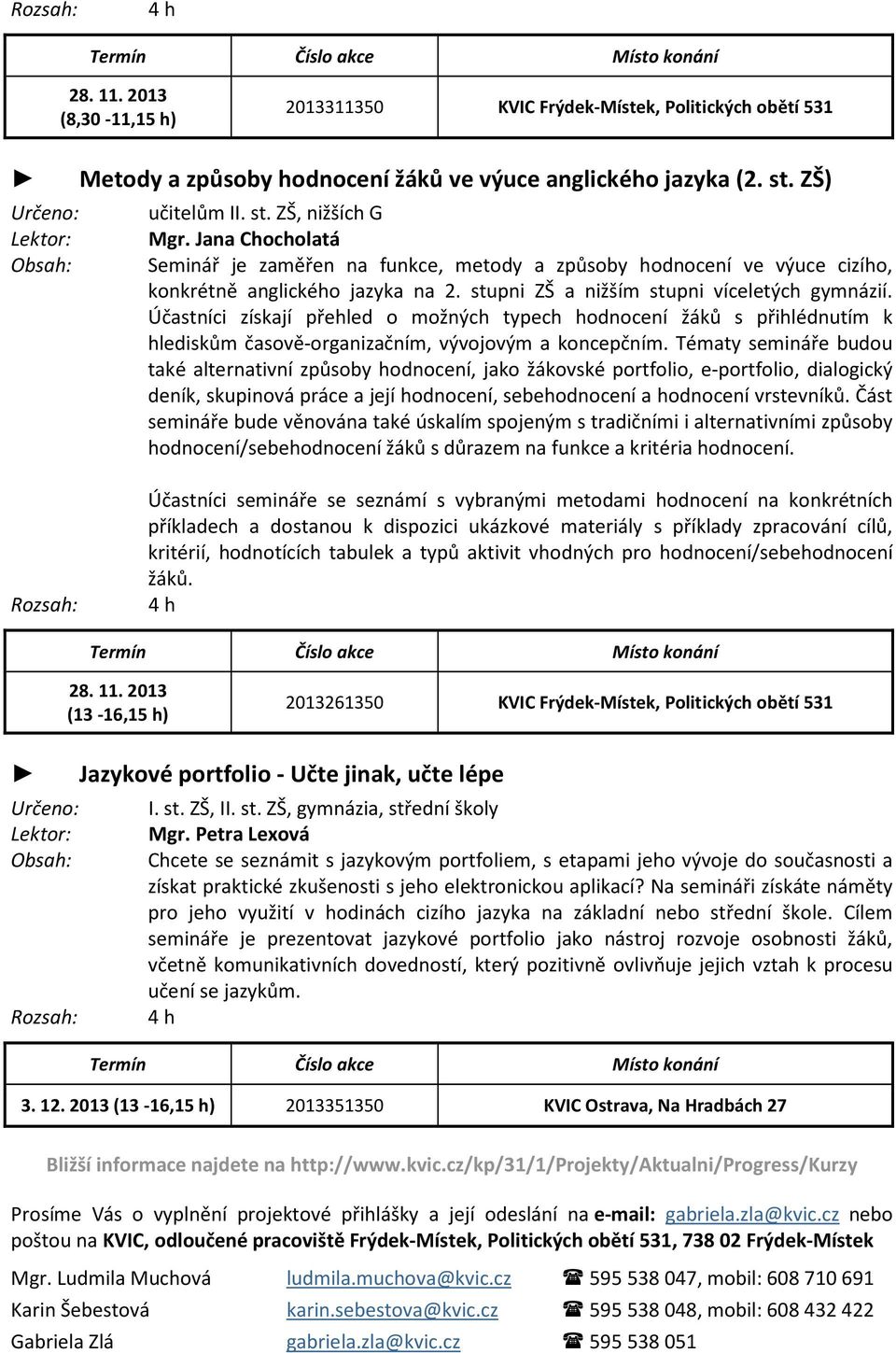 Účastníci získají přehled o možných typech hodnocení žáků s přihlédnutím k hlediskům časově-organizačním, vývojovým a koncepčním.