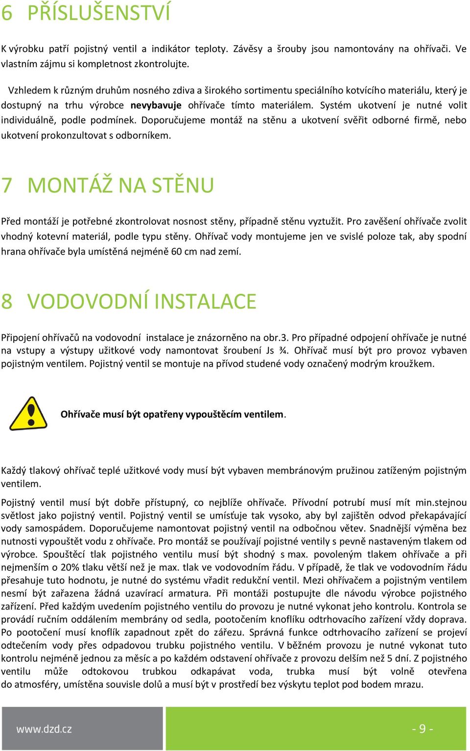 Systém ukotvení je nutné volit individuálně, podle podmínek. Doporučujeme montáž na stěnu a ukotvení svěřit odborné firmě, nebo ukotvení prokonzultovat s odborníkem.