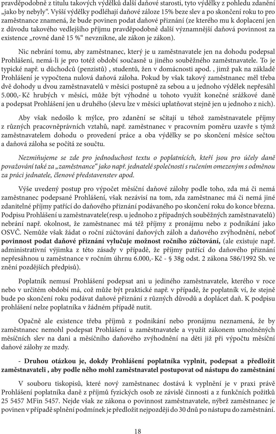 příjmu pravděpodobně další významnější daňová povinnost za existence rovné daně 15 % nevznikne, ale zákon je zákon).