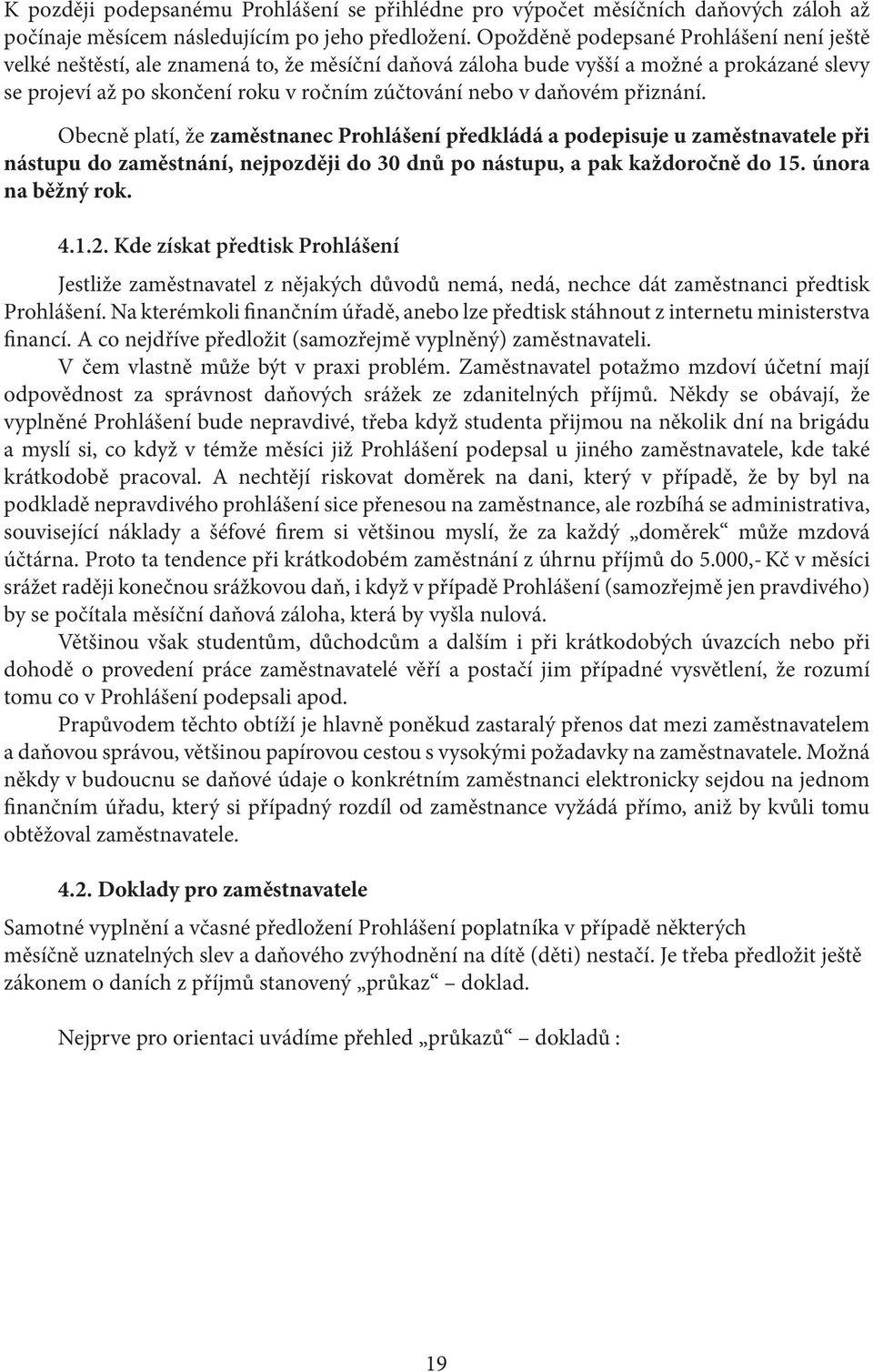 přiznání. Obecně platí, že zaměstnanec Prohlášení předkládá a podepisuje u zaměstnavatele při nástupu do zaměstnání, nejpozději do 30 dnů po nástupu, a pak každoročně do 15. února na běžný rok. 4.1.2.