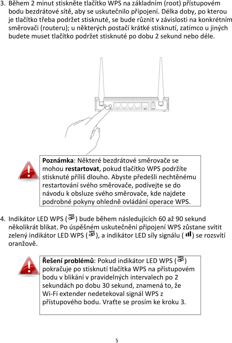 podržet stisknuté po dobu 2 sekund nebo déle. Poznámka: Některé bezdrátové směrovače se mohou restartovat, pokud tlačítko WPS podržíte stisknuté příliš dlouho.