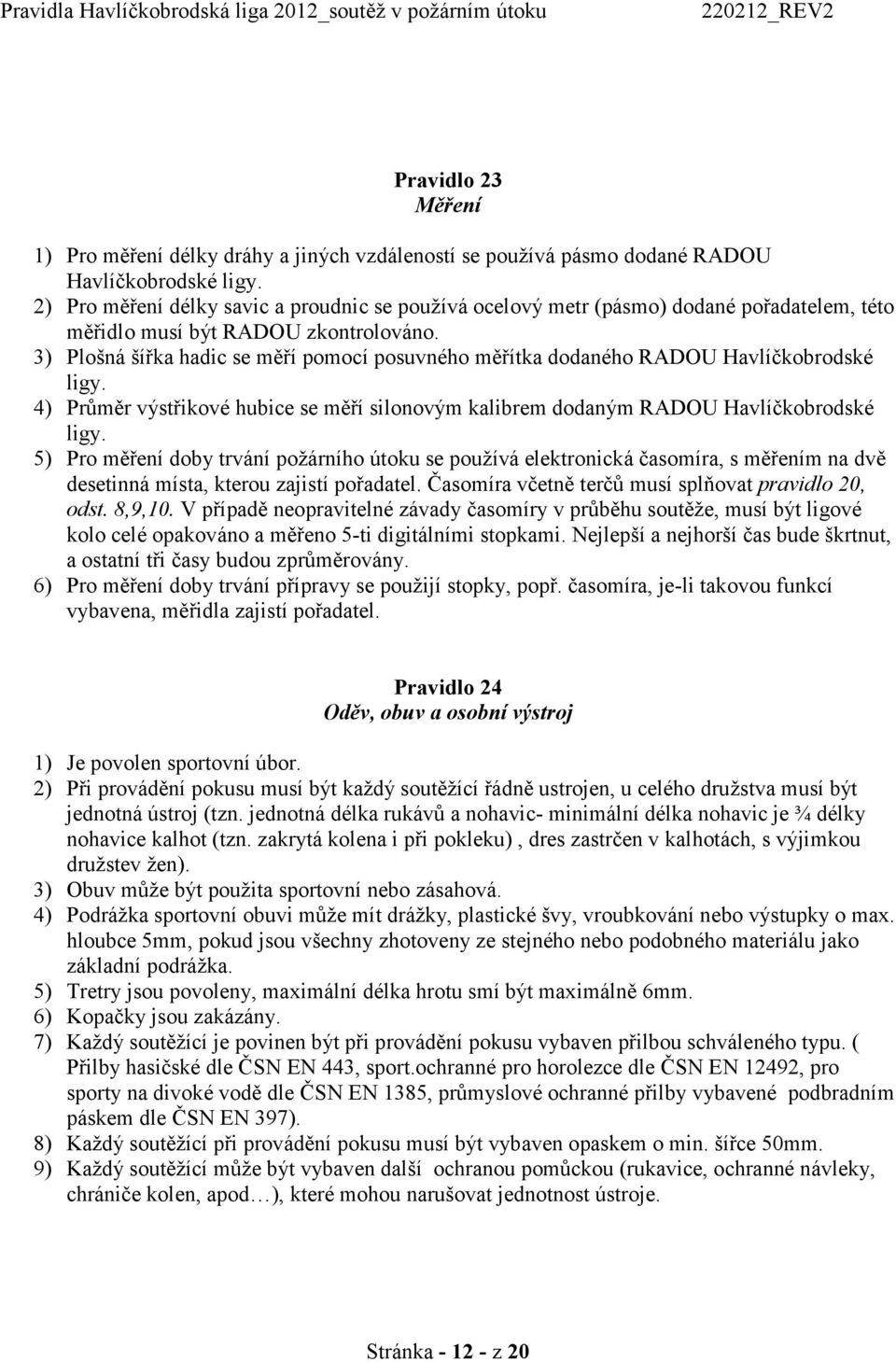 3) Plošná šířka hadic se měří pomocí posuvného měřítka dodaného RADOU Havlíčkobrodské ligy. 4) Průměr výstřikové hubice se měří silonovým kalibrem dodaným RADOU Havlíčkobrodské ligy.