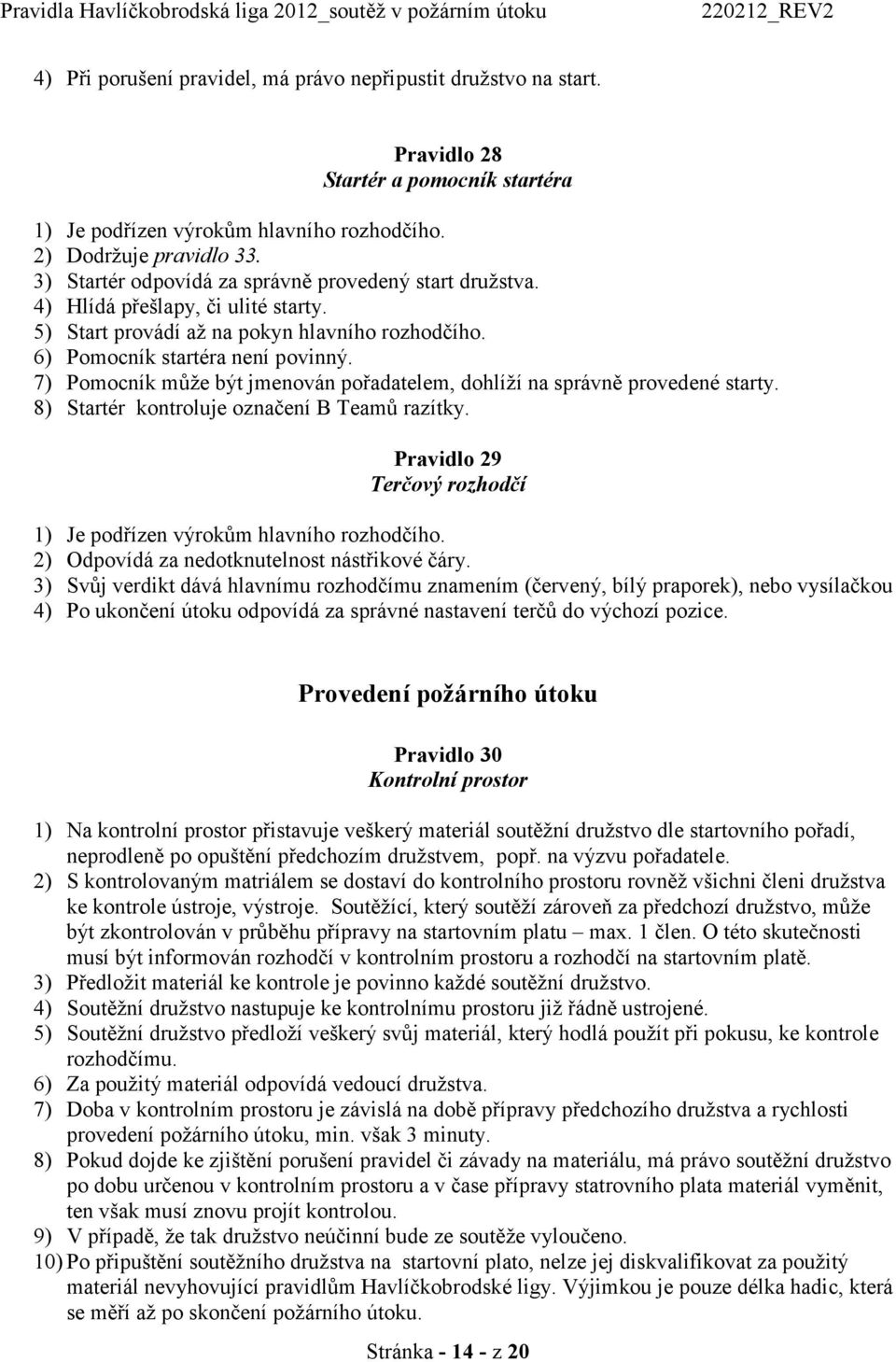 7) Pomocník může být jmenován pořadatelem, dohlíží na správně provedené starty. 8) Startér kontroluje označení B Teamů razítky. Pravidlo 29 Terčový rozhodčí 1) Je podřízen výrokům hlavního rozhodčího.