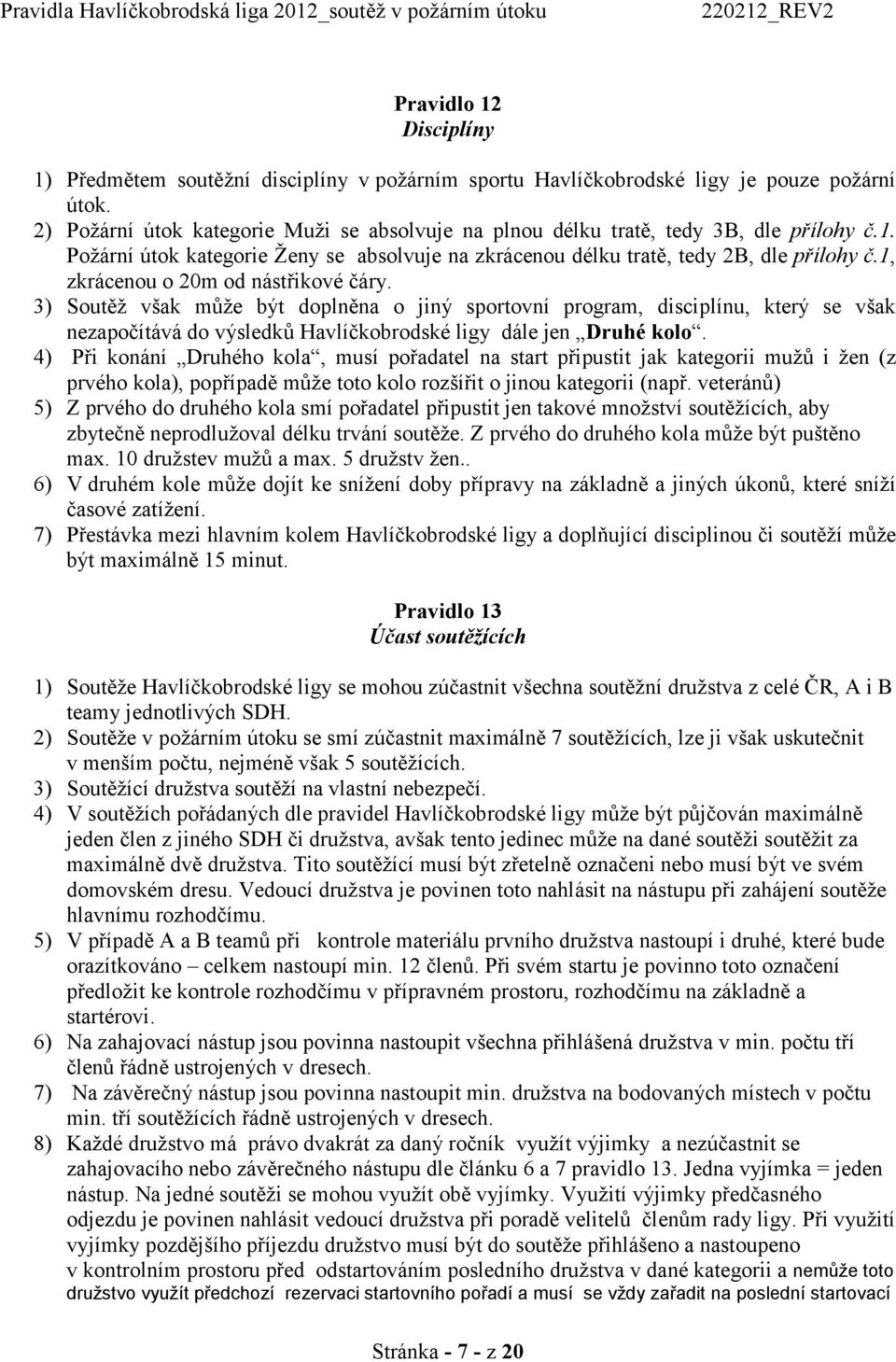 1, zkrácenou o 20m od nástřikové čáry. 3) Soutěž však může být doplněna o jiný sportovní program, disciplínu, který se však nezapočítává do výsledků Havlíčkobrodské ligy dále jen Druhé kolo.