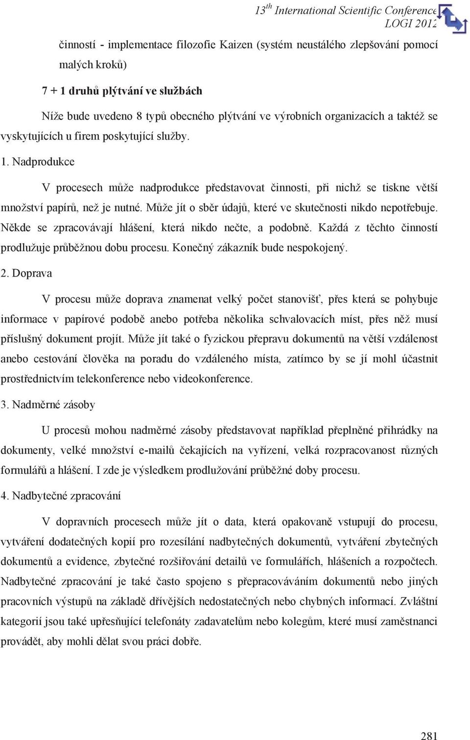 Může jít o sběr údajů, které ve skutečnosti nikdo nepotřebuje. Někde se zpracovávají hlášení, která nikdo nečte, a podobně. Každá z těchto činností prodlužuje průběžnou dobu procesu.